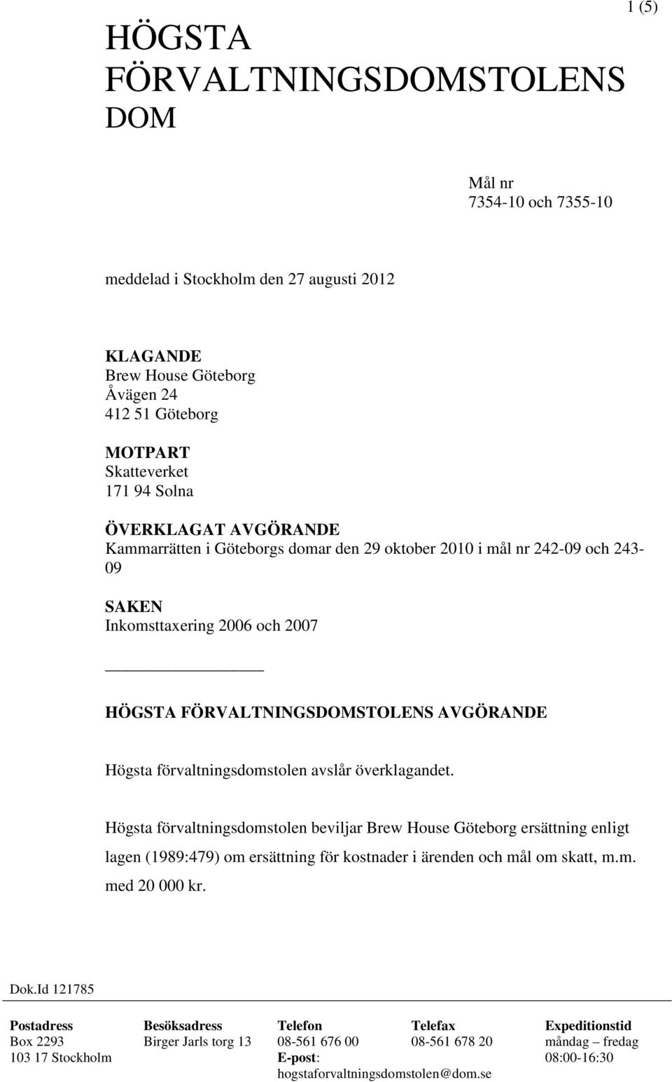 överklagandet. Högsta förvaltningsdomstolen beviljar Brew House Göteborg ersättning enligt lagen (1989:479) om ersättning för kostnader i ärenden och mål om skatt, m.m. med 20 000 kr. Dok.