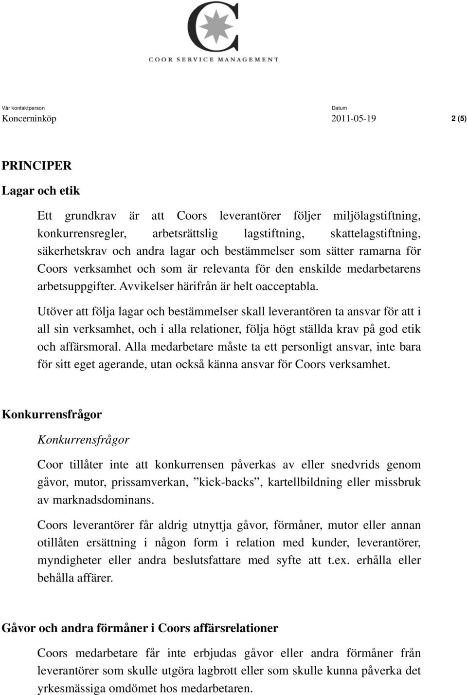 Utöver att följa lagar och bestämmelser skall leverantören ta ansvar för att i all sin verksamhet, och i alla relationer, följa högt ställda krav på god etik och affärsmoral.