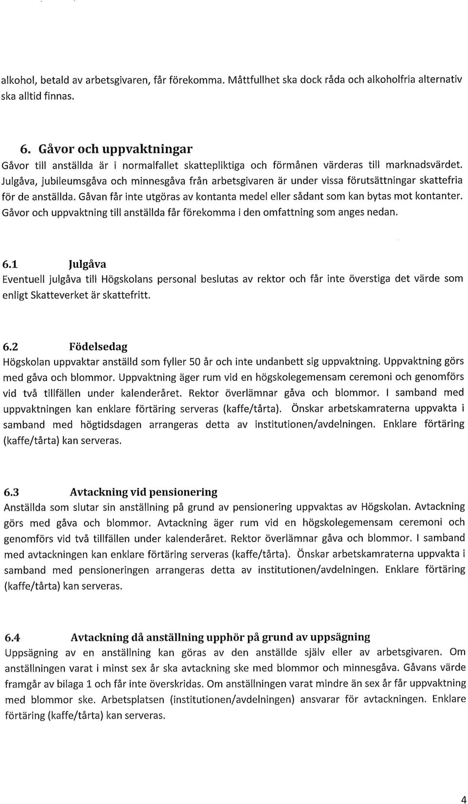 Julgåva, jubileumsgåva och minnesgåva från arbetsgivaren är under vissa förutsättningar skattefria för de anställda. Gåvan får inte utgöras av kontanta medel eller sådant som kan bytas mot kontanter.