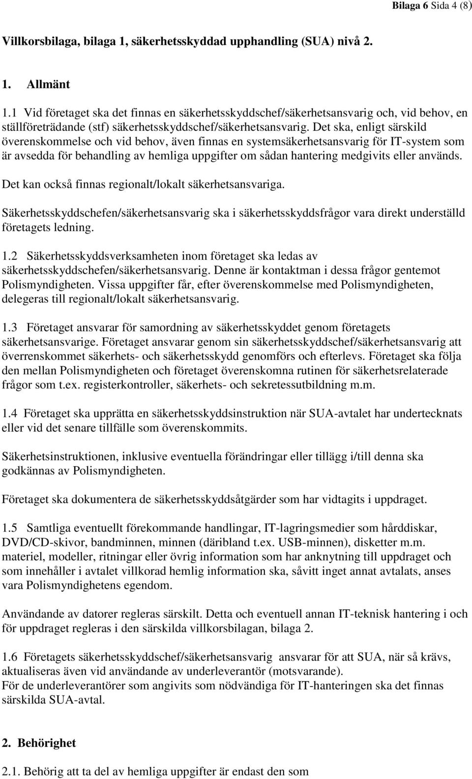 Det ska, enligt särskild överenskommelse och vid behov, även finnas en systemsäkerhetsansvarig för IT-system som är avsedda för behandling av hemliga uppgifter om sådan hantering medgivits eller