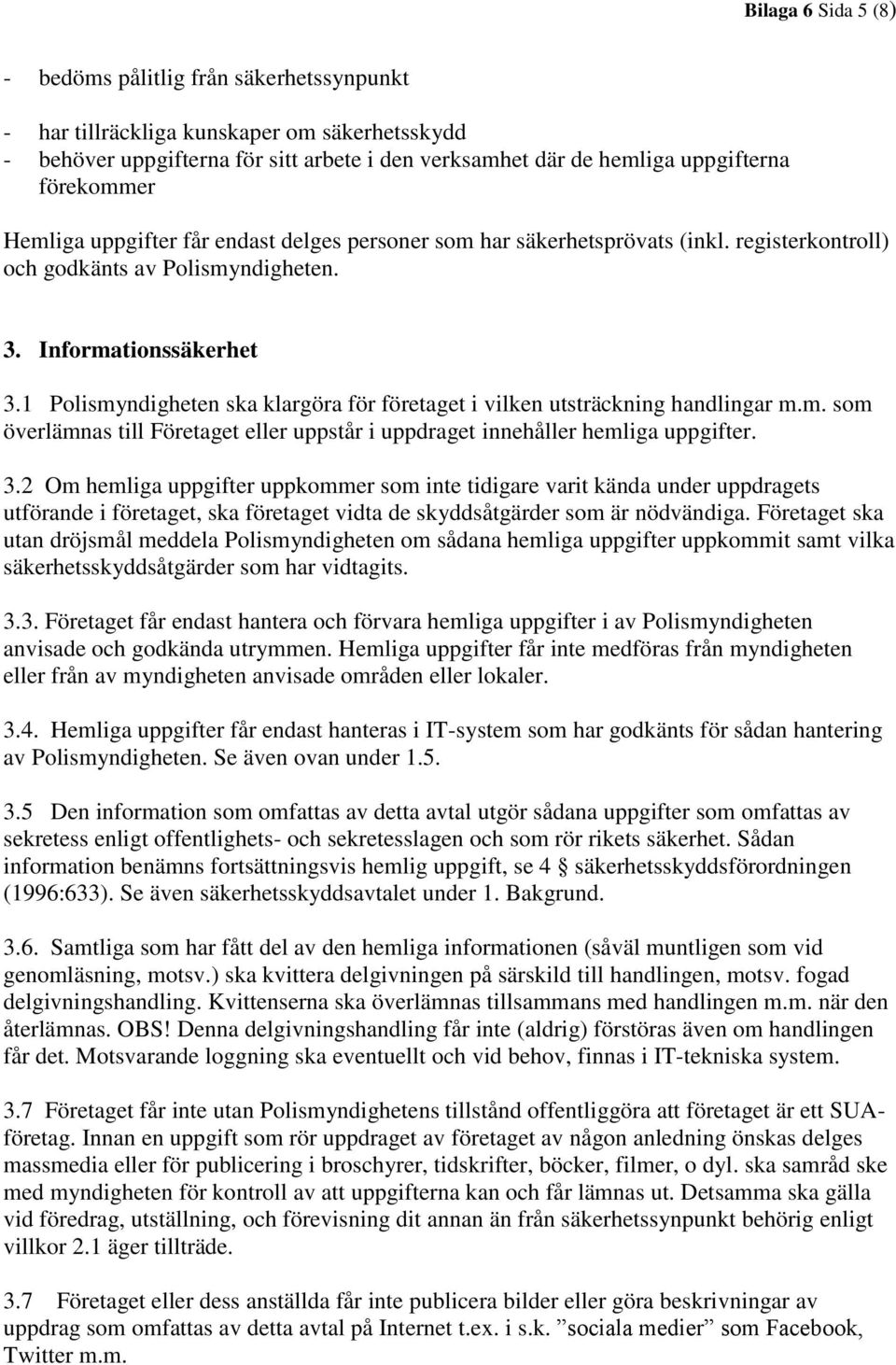 1 Polismyndigheten ska klargöra för företaget i vilken utsträckning handlingar m.m. som överlämnas till Företaget eller uppstår i uppdraget innehåller hemliga uppgifter. 3.