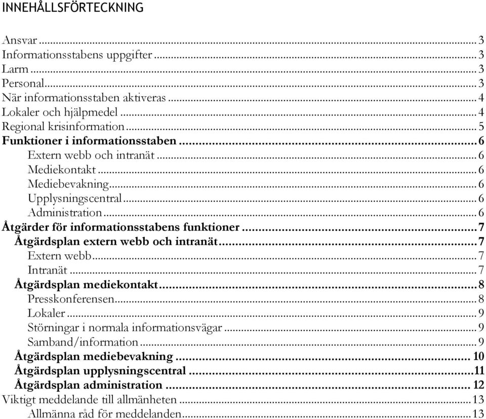 .. 6 Åtgärder för informationsstabens funktioner... 7 Åtgärdsplan extern webb och intranät... 7 Extern webb... 7 Intranät... 7 Åtgärdsplan mediekontakt... 8 Presskonferensen... 8 Lokaler.