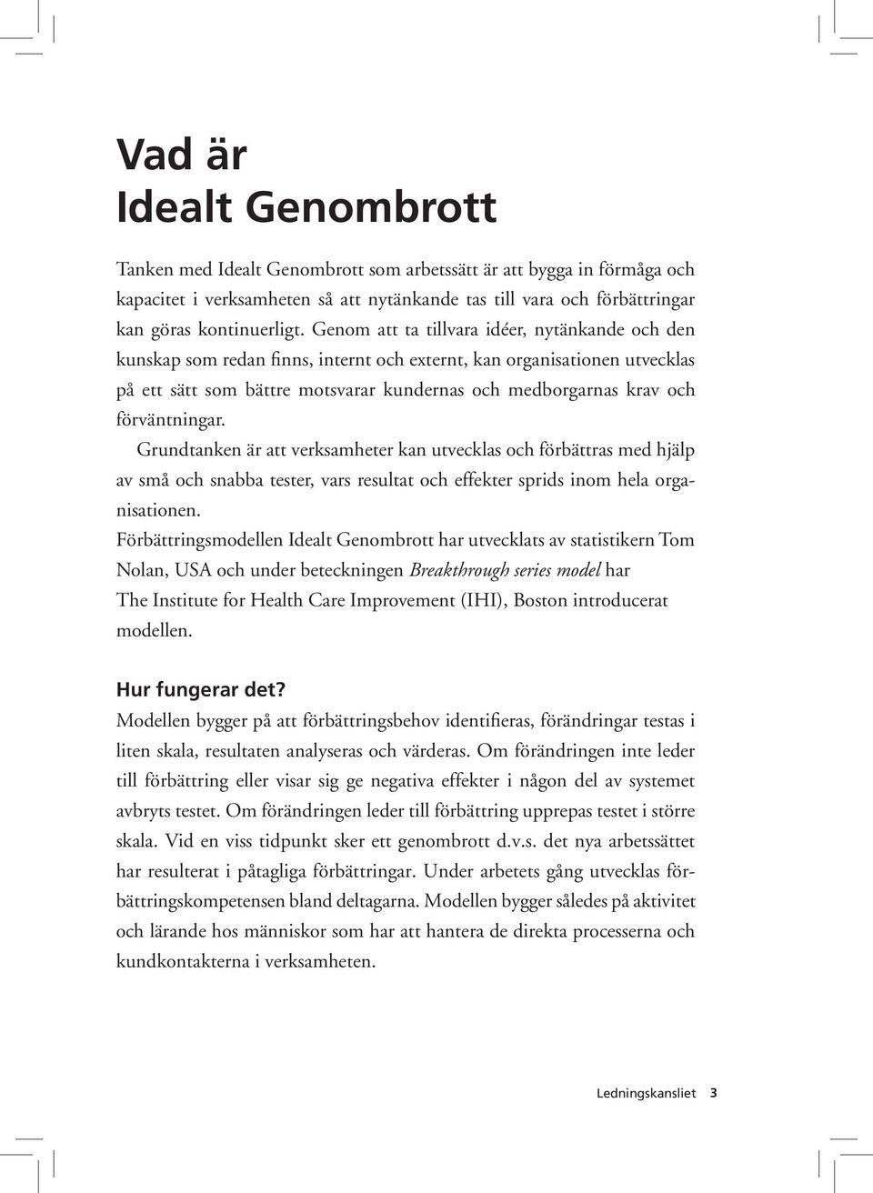 förväntningar. Grundtanken är att verksamheter kan utvecklas och förbättras med hjälp av små och snabba tester, vars resultat och effekter sprids inom hela organisationen.