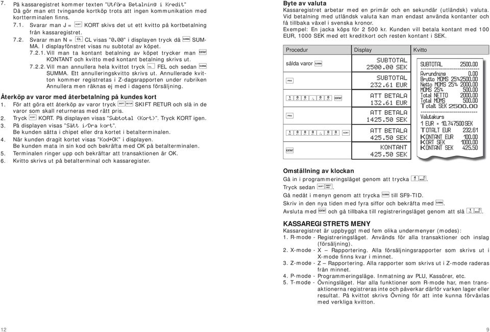 Vill man ta kontant betalning av köpet trycker man KONTANT och kvitto med kontant betalning skrivs ut. 7.2.2. Vill man annullera hela kvittot tryck FEL och sedan SUMMA.