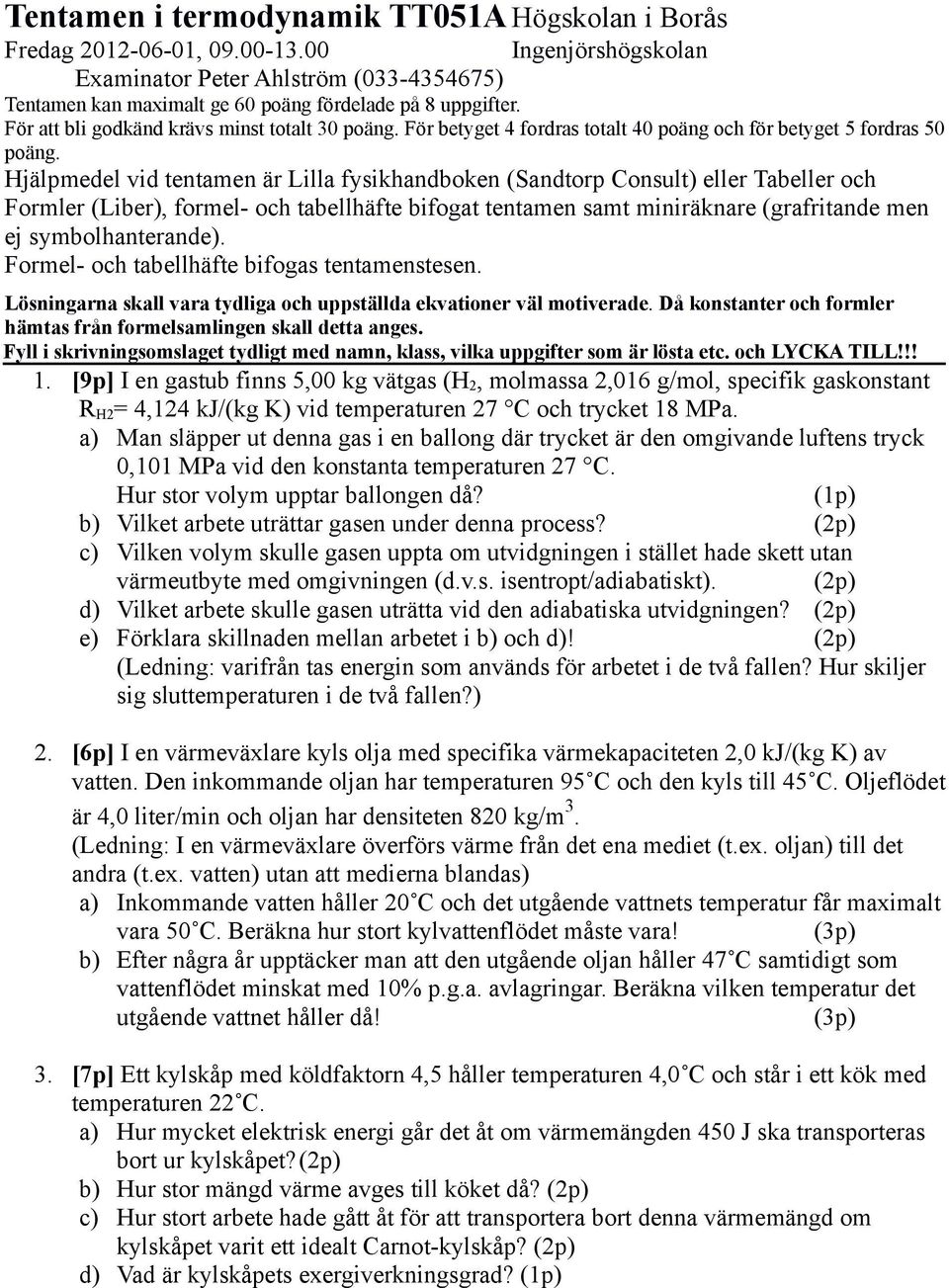 Hjälpmedel vid tentamen är Lilla fysikhandboken (Sandtorp Consult) eller Tabeller och Formler (Liber), formel- och tabellhäfte bifogat tentamen samt miniräknare (grafritande men ej symbolhanterande).