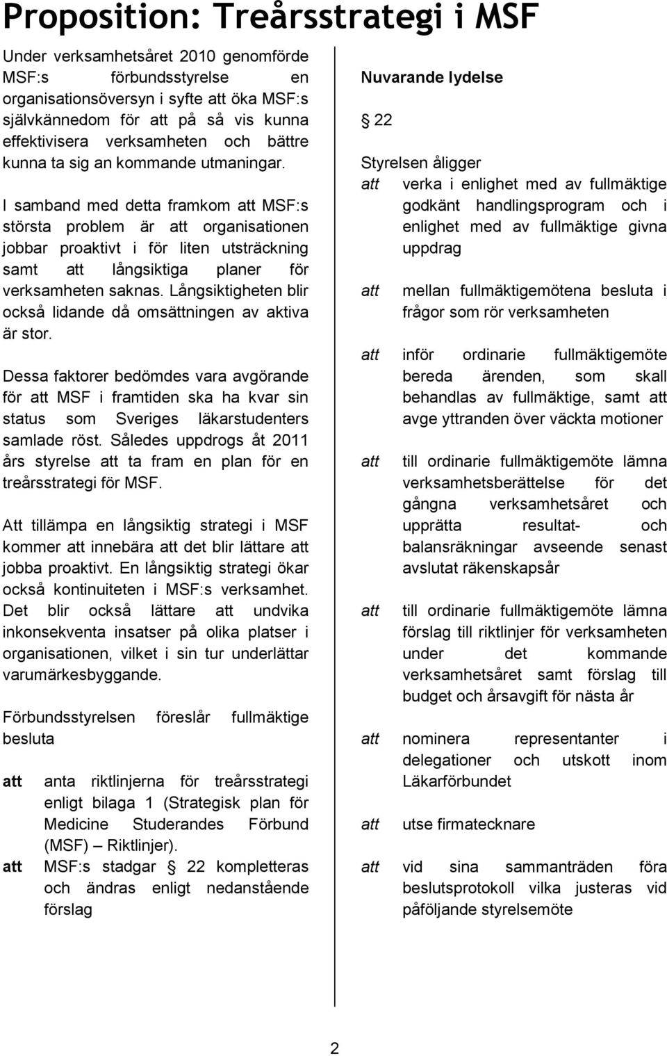 I samband med detta framkom MSF:s största problem är organisationen jobbar proaktivt i för liten utsträckning samt långsiktiga planer för verksamheten saknas.