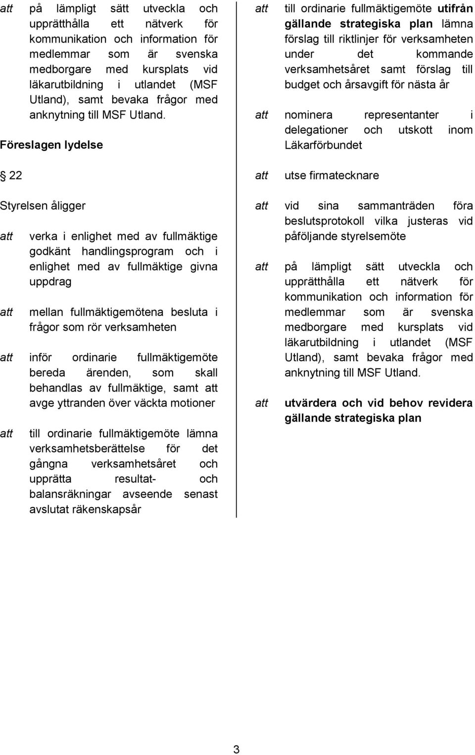 Föreslagen lydelse till ordinarie fullmäktigemöte utifrån gällande strategiska plan lämna förslag till riktlinjer för verksamheten under det kommande verksamhetsåret samt förslag till budget och