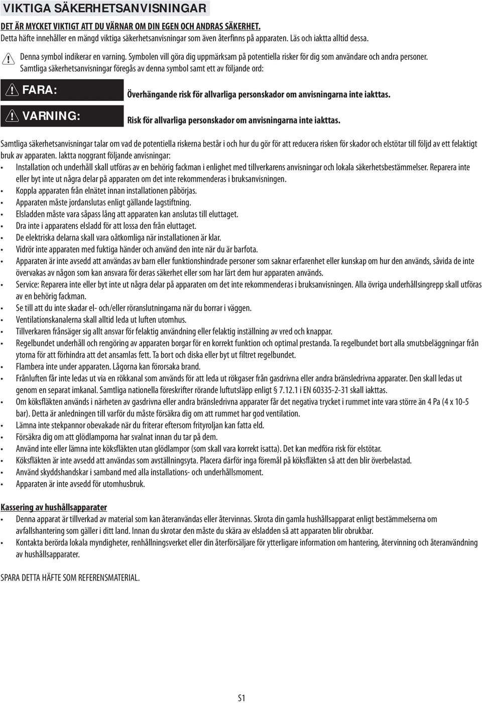 Samtliga säkerhetsanvisningar föregås av denna symbol samt ett av följande ord: FARA: VARNING: Överhängande risk för allvarliga personskador om anvisningarna inte iakttas.