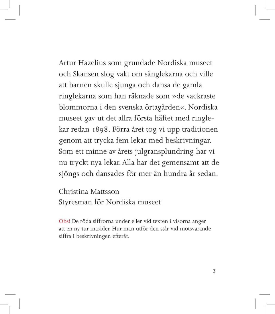 Förra året tog vi upp traditionen genom att trycka fem lekar med beskrivningar. Som ett minne av årets julgransplundring har vi nu tryckt nya lekar.