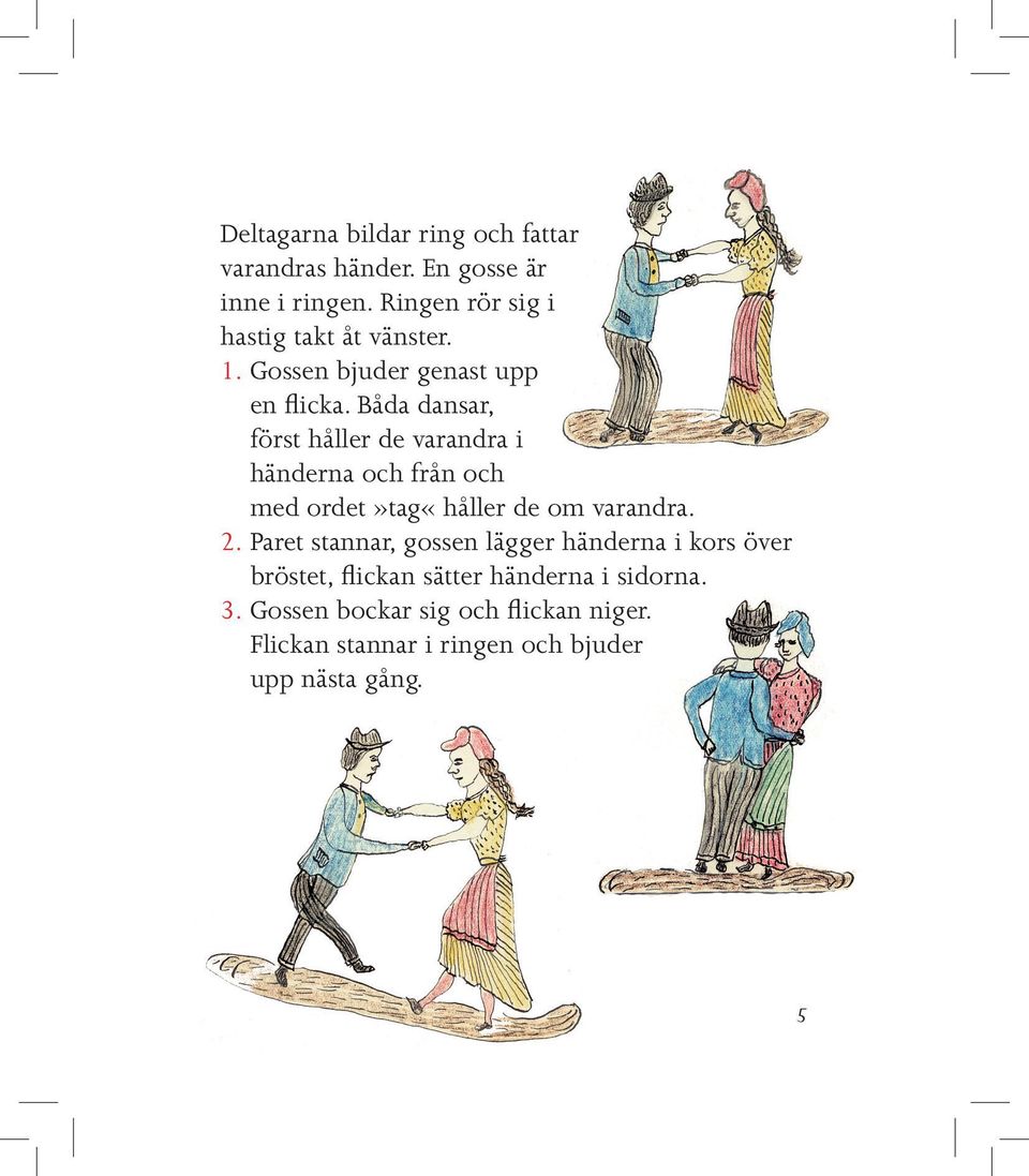 Båda dansar, först håller de varandra i händerna och från och med ordet»tag«håller de om varandra. 2.