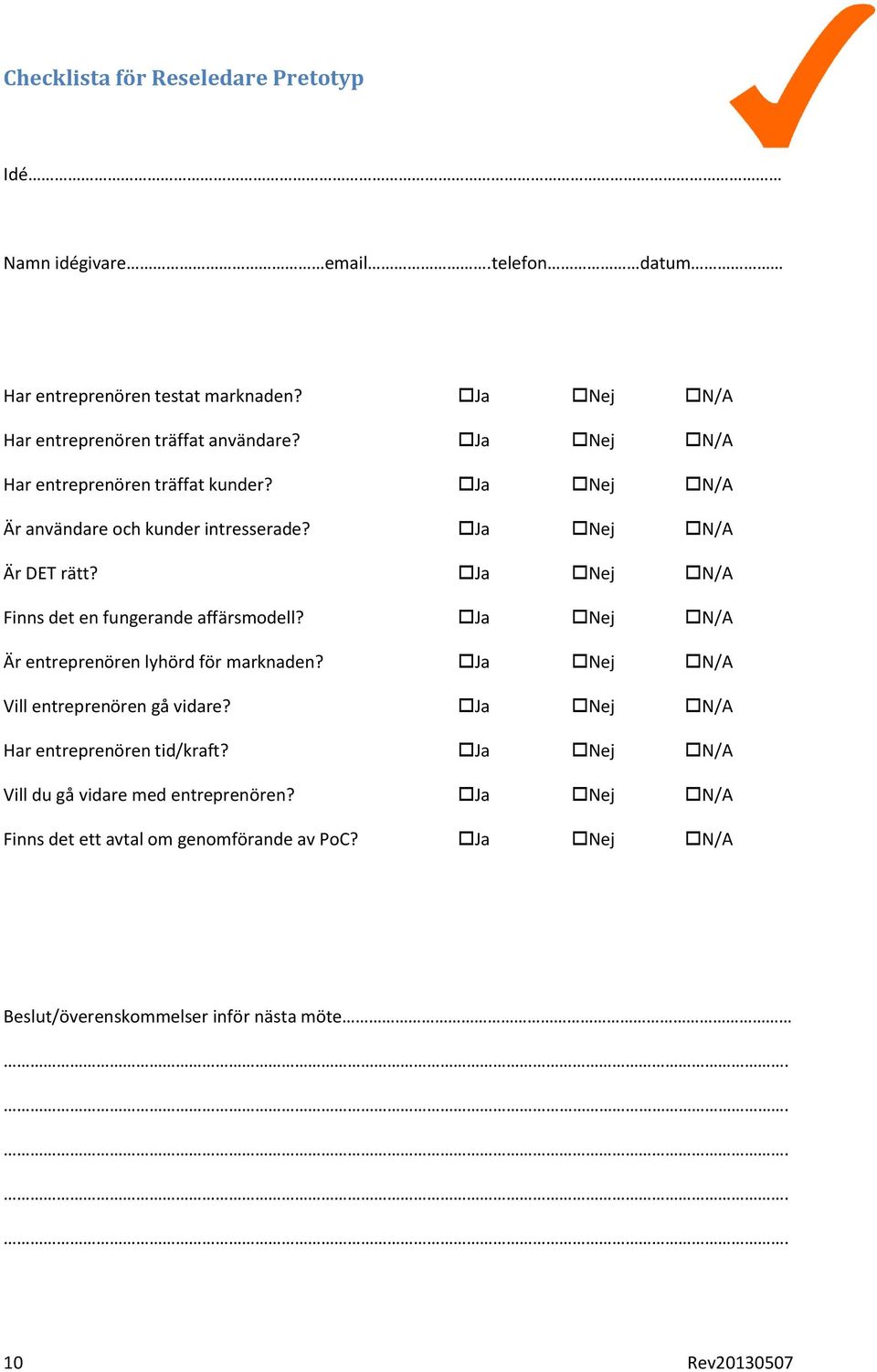 Ja Nej N/A Finns det en fungerande affärsmodell? Ja Nej N/A Är entreprenören lyhörd för marknaden? Ja Nej N/A Vill entreprenören gå vidare?