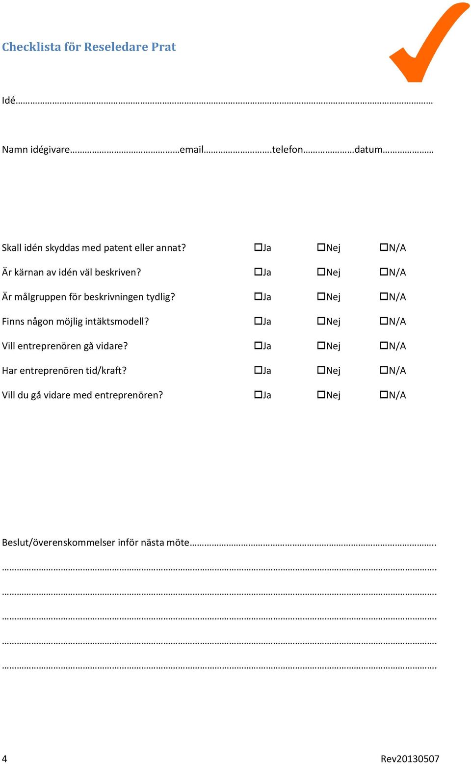 Ja Nej N/A Finns någon möjlig intäktsmodell? Ja Nej N/A Vill entreprenören gå vidare?