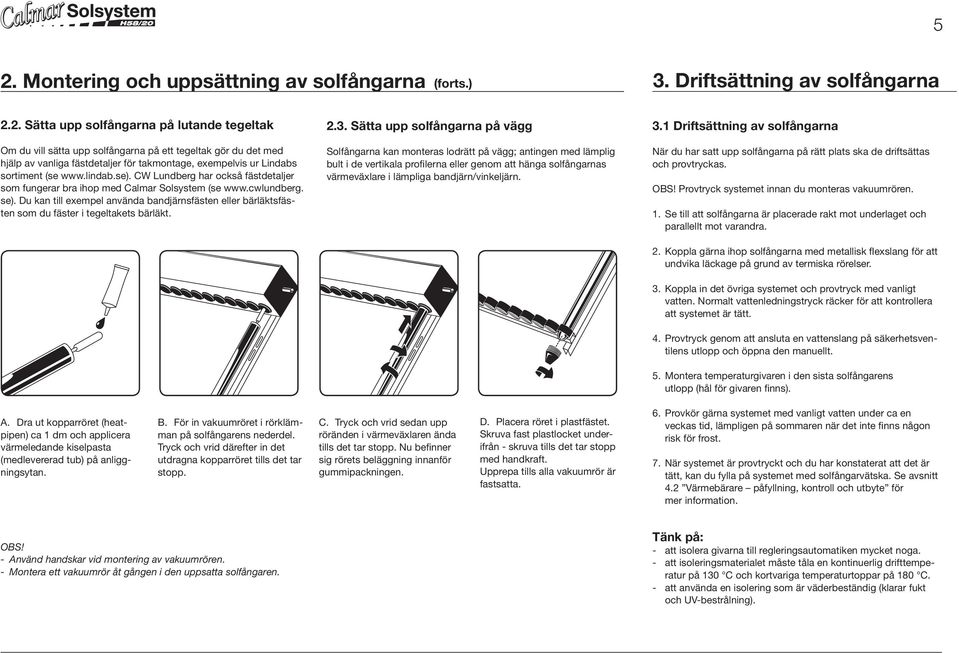 Du kan till exempel använda bandjärnsfästen eller bärläktsfästen som du fäster i tegeltakets bärläkt. 2.3.