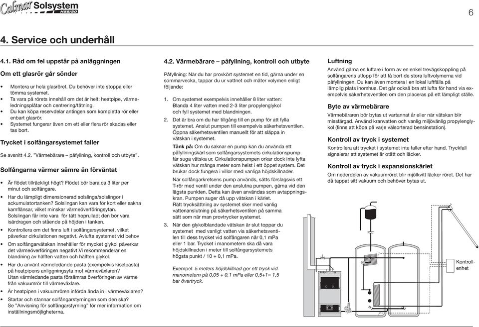 Systemet fungerar även om ett eller flera rör skadas eller tas bort. Trycket i solfångarsystemet faller Se avsnitt 4.2. Värmebärare påfyllning, kontroll och utbyte.