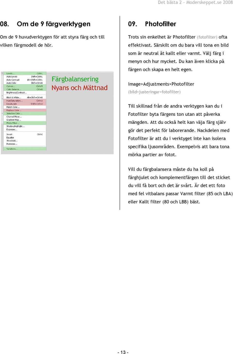 Image>Adjustments>Photofilter (bild>justeringar>fotofilter) Till skillnad från de andra verktygen kan du i Fotofilter byta färgens ton utan att påverka mängden.