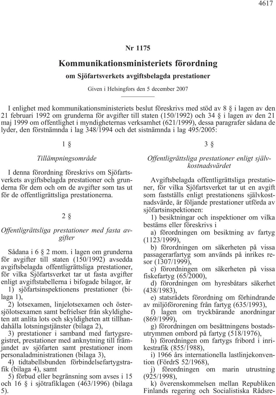 paragrafer sådana de lyder, den förstnämnda i lag 348/1994 och det sistnämnda i lag 495/2005: 1 Tillämpningsområde I denna förordning föreskrivs om Sjöfartsverkets avgiftsbelagda prestationer och