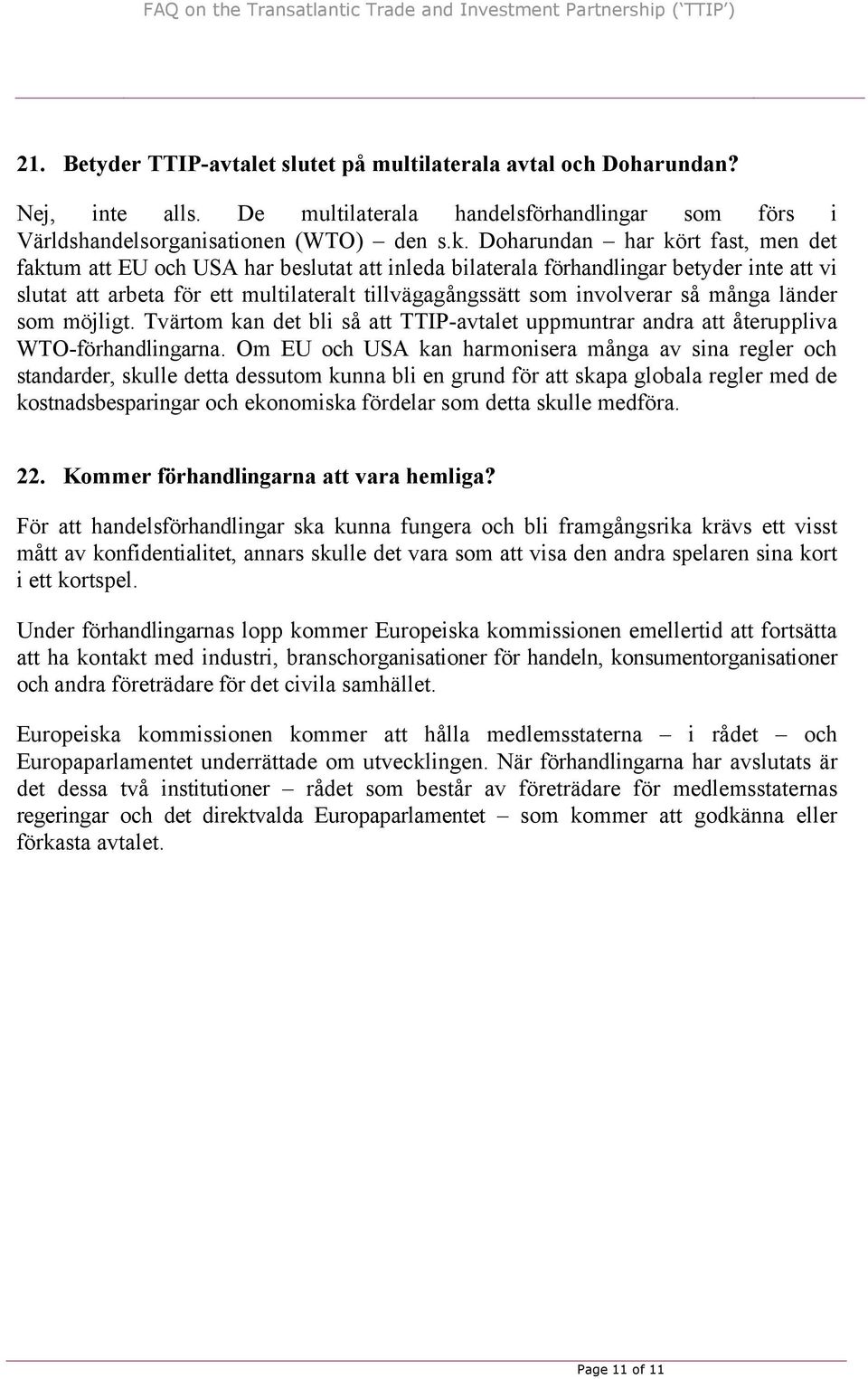 så många länder som möjligt. Tvärtom kan det bli så att TTIP-avtalet uppmuntrar andra att återuppliva WTO-förhandlingarna.