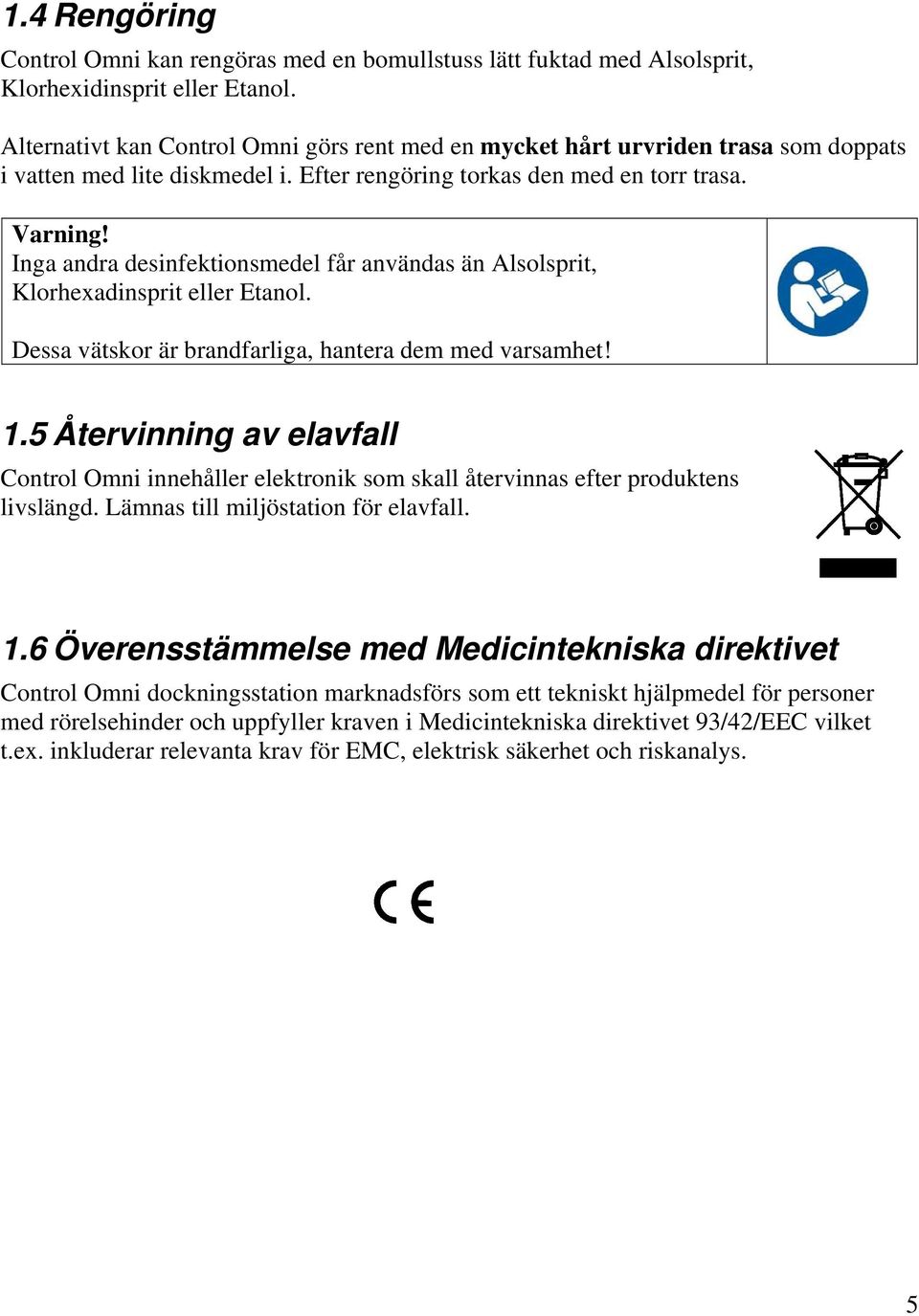 Inga andra desinfektionsmedel får användas än Alsolsprit, Klorhexadinsprit eller Etanol. Dessa vätskor är brandfarliga, hantera dem med varsamhet! 1.