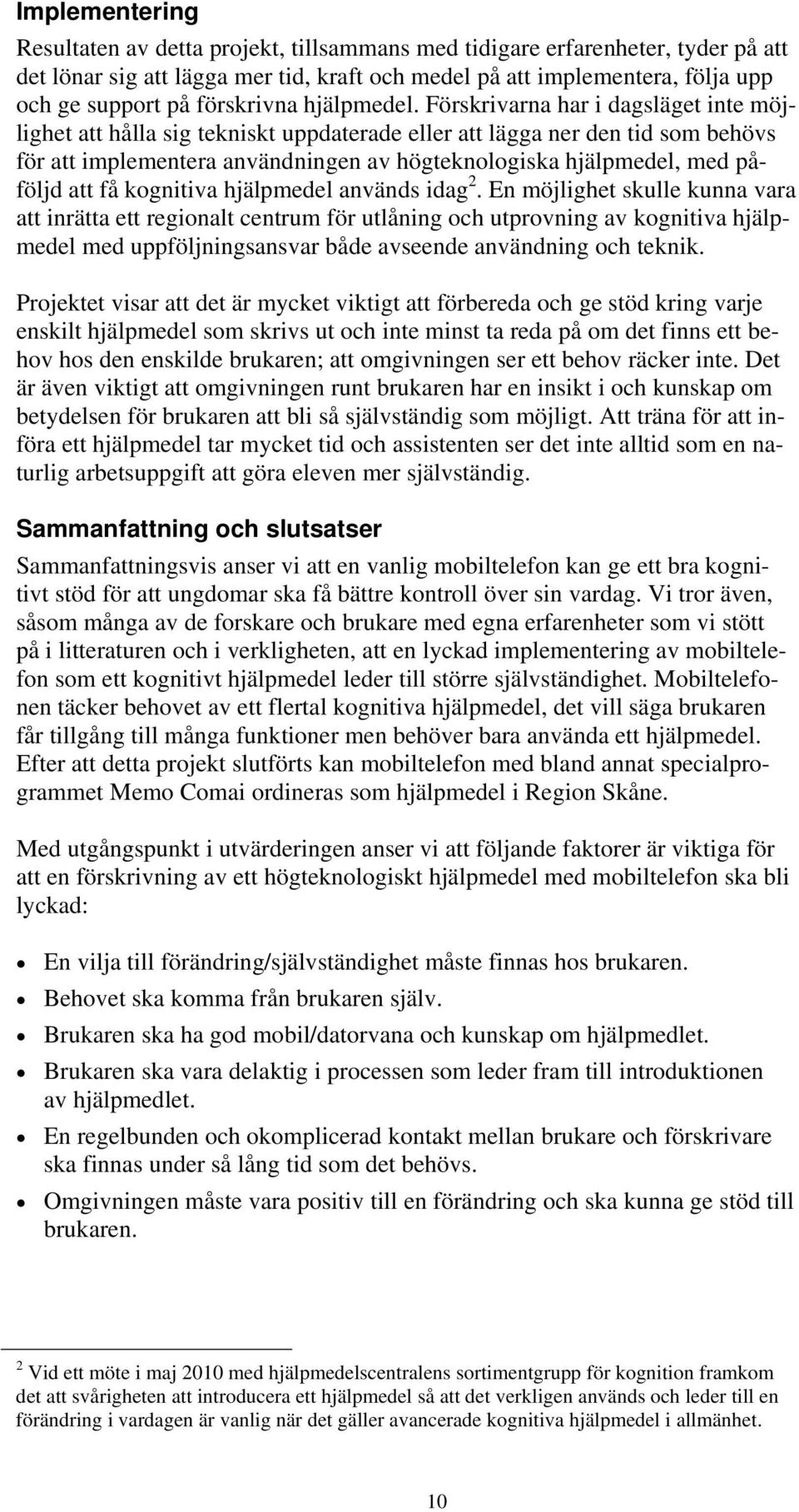 Förskrivarna har i dagsläget inte möjlighet att hålla sig tekniskt uppdaterade eller att lägga ner den tid som behövs för att implementera användningen av högteknologiska hjälpmedel, med påföljd att