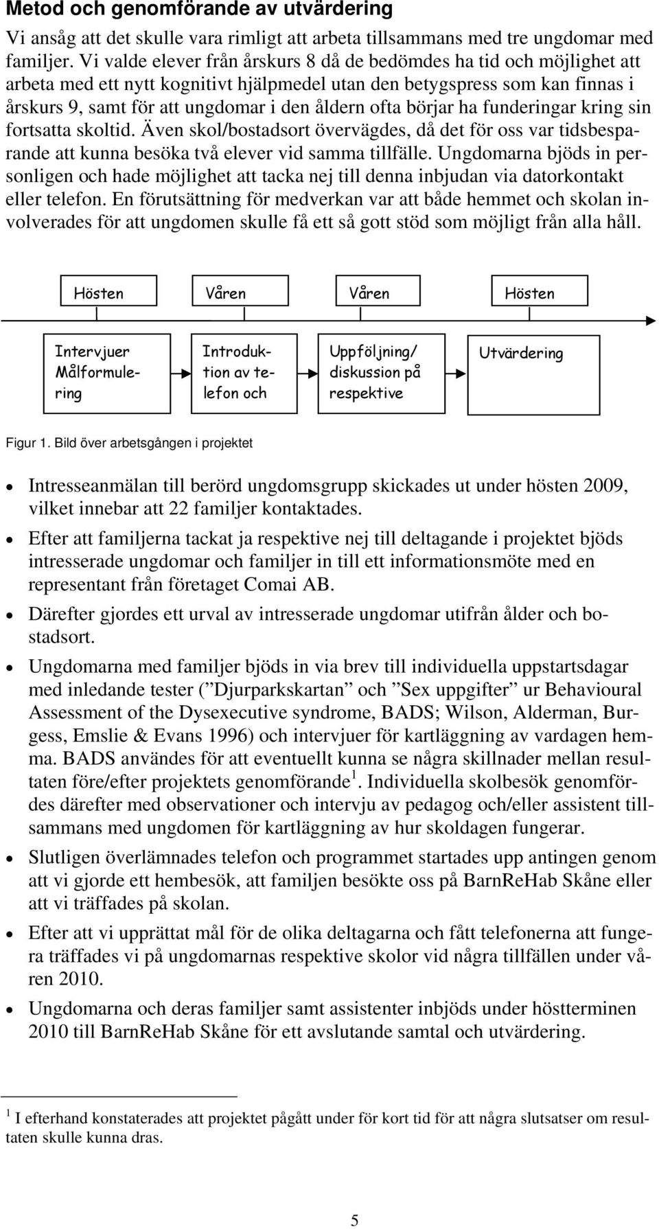 ofta börjar ha funderingar kring sin fortsatta skoltid. Även skol/bostadsort övervägdes, då det för oss var tidsbesparande att kunna besöka två elever vid samma tillfälle.