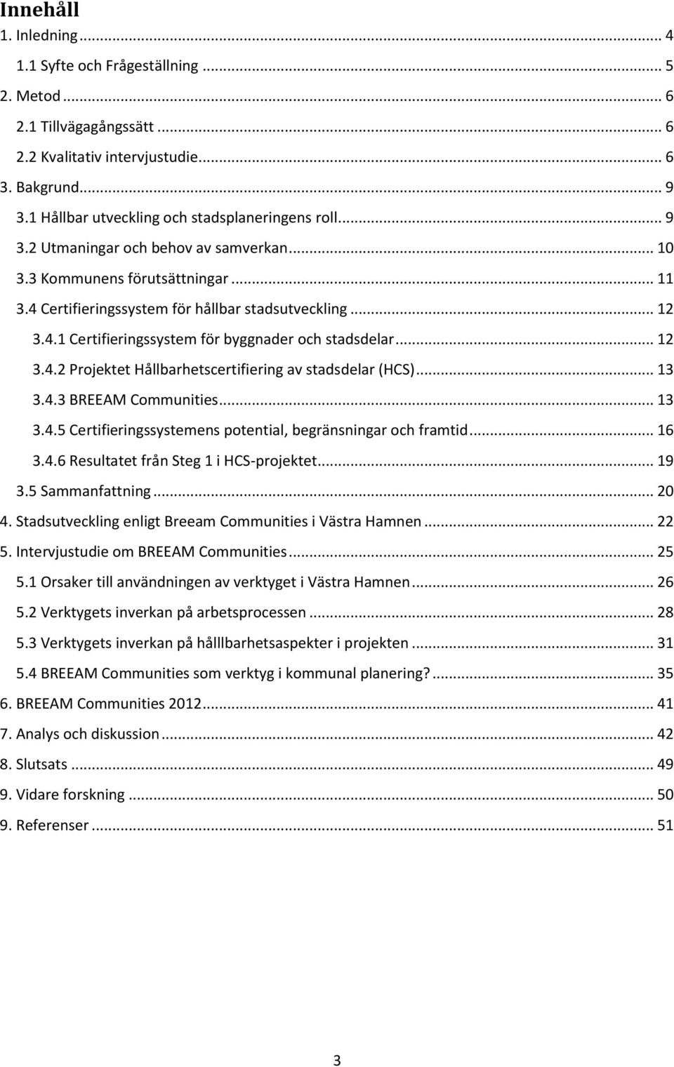 .. 12 3.4.2 Projektet Hållbarhetscertifiering av stadsdelar (HCS)... 13 3.4.3 BREEAM Communities... 13 3.4.5 Certifieringssystemens potential, begränsningar och framtid... 16 3.4.6 Resultatet från Steg 1 i HCS-projektet.