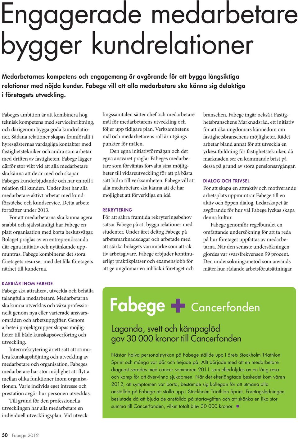 Fabeges ambition är att kombinera hög teknisk kompetens med serviceinriktning, och därigenom bygga goda kundrelationer.
