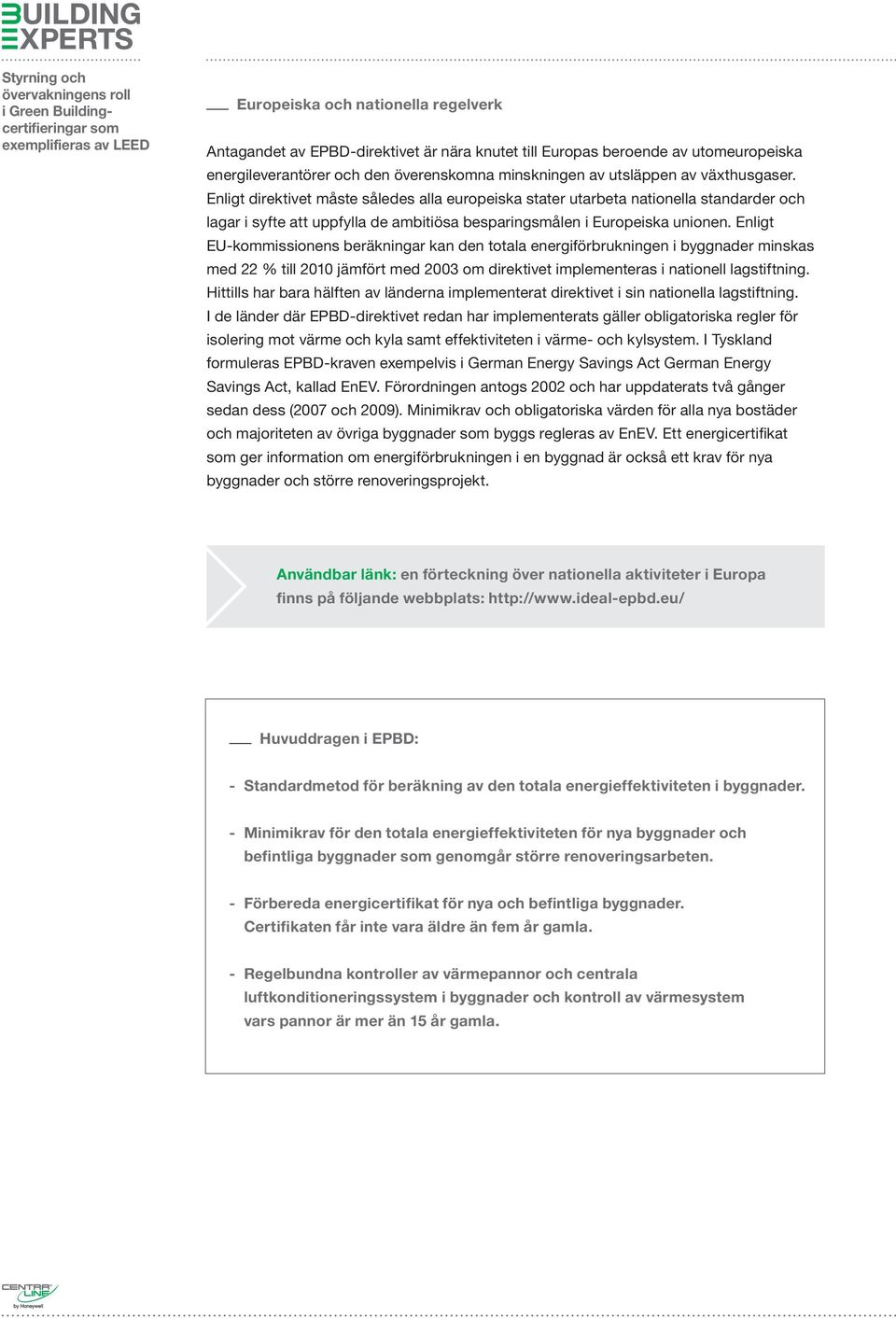 Enligt EU-kommissionens beräkningar kan den totala energiförbrukningen i byggnader minskas med 22 % till 2010 jämfört med 2003 om direktivet implementeras i nationell lagstiftning.