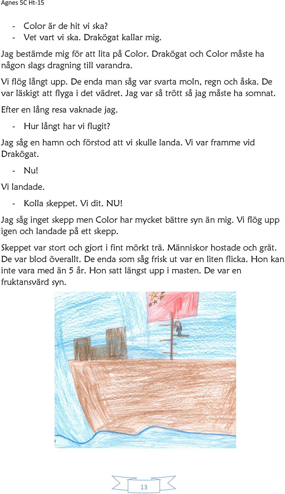 Jag såg en hamn och förstod att vi skulle landa. Vi var framme vid Drakögat. - Nu! Vi landade. - Kolla skeppet. Vi dit. NU! Jag såg inget skepp men Color har mycket bättre syn än mig.