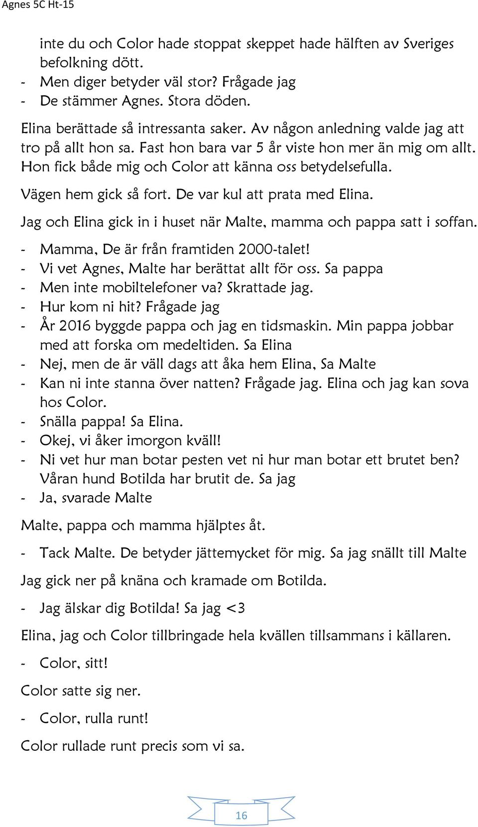 De var kul att prata med Elina. Jag och Elina gick in i huset när Malte, mamma och pappa satt i soffan. - Mamma, De är från framtiden 2000-talet! - Vi vet Agnes, Malte har berättat allt för oss.