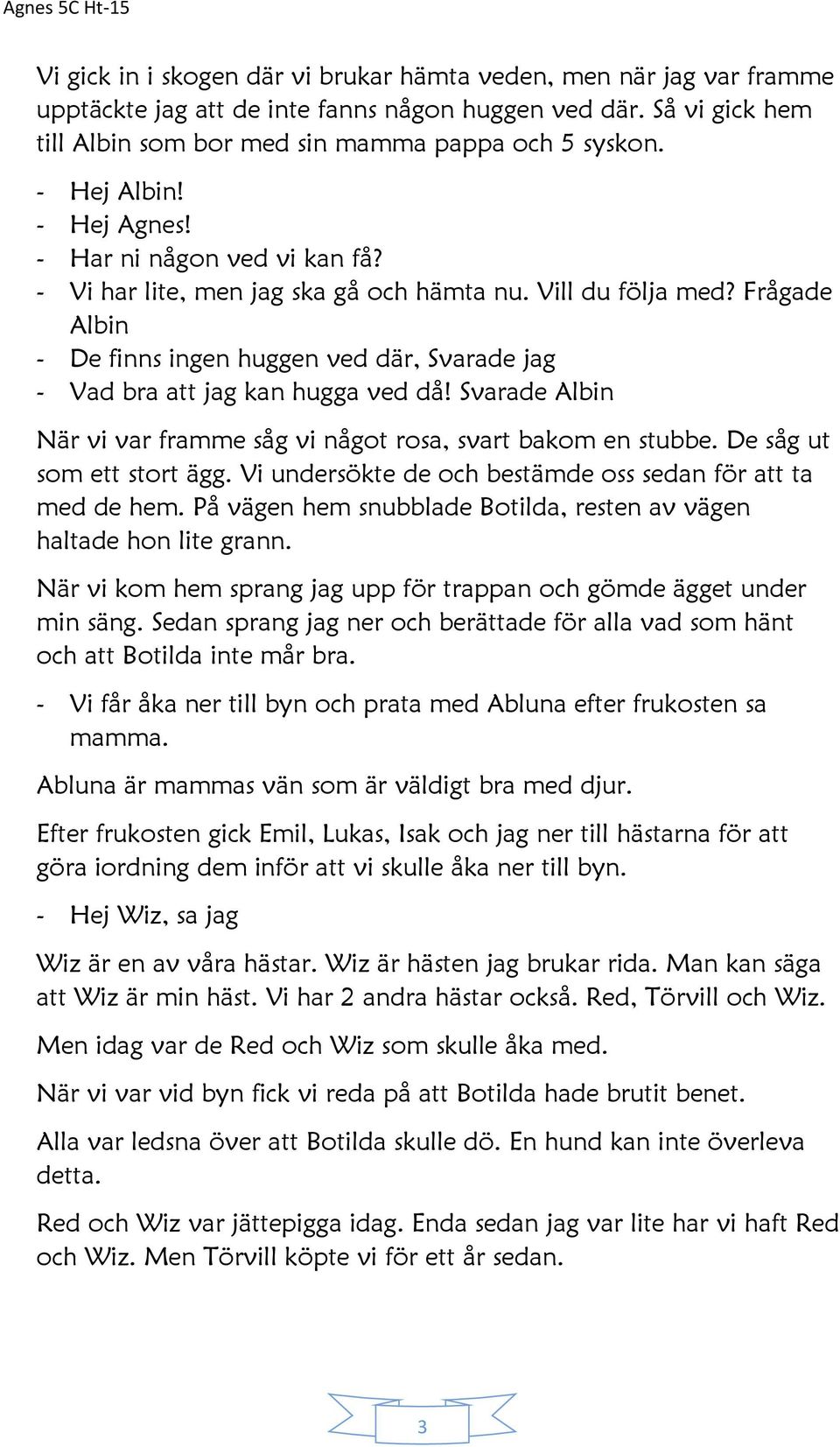 Frågade Albin - De finns ingen huggen ved där, Svarade jag - Vad bra att jag kan hugga ved då! Svarade Albin När vi var framme såg vi något rosa, svart bakom en stubbe. De såg ut som ett stort ägg.