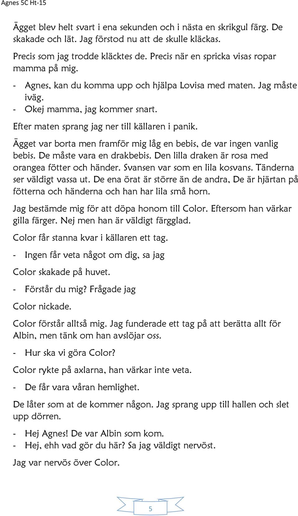 Ägget var borta men framför mig låg en bebis, de var ingen vanlig bebis. De måste vara en drakbebis. Den lilla draken är rosa med orangea fötter och händer. Svansen var som en lila kosvans.