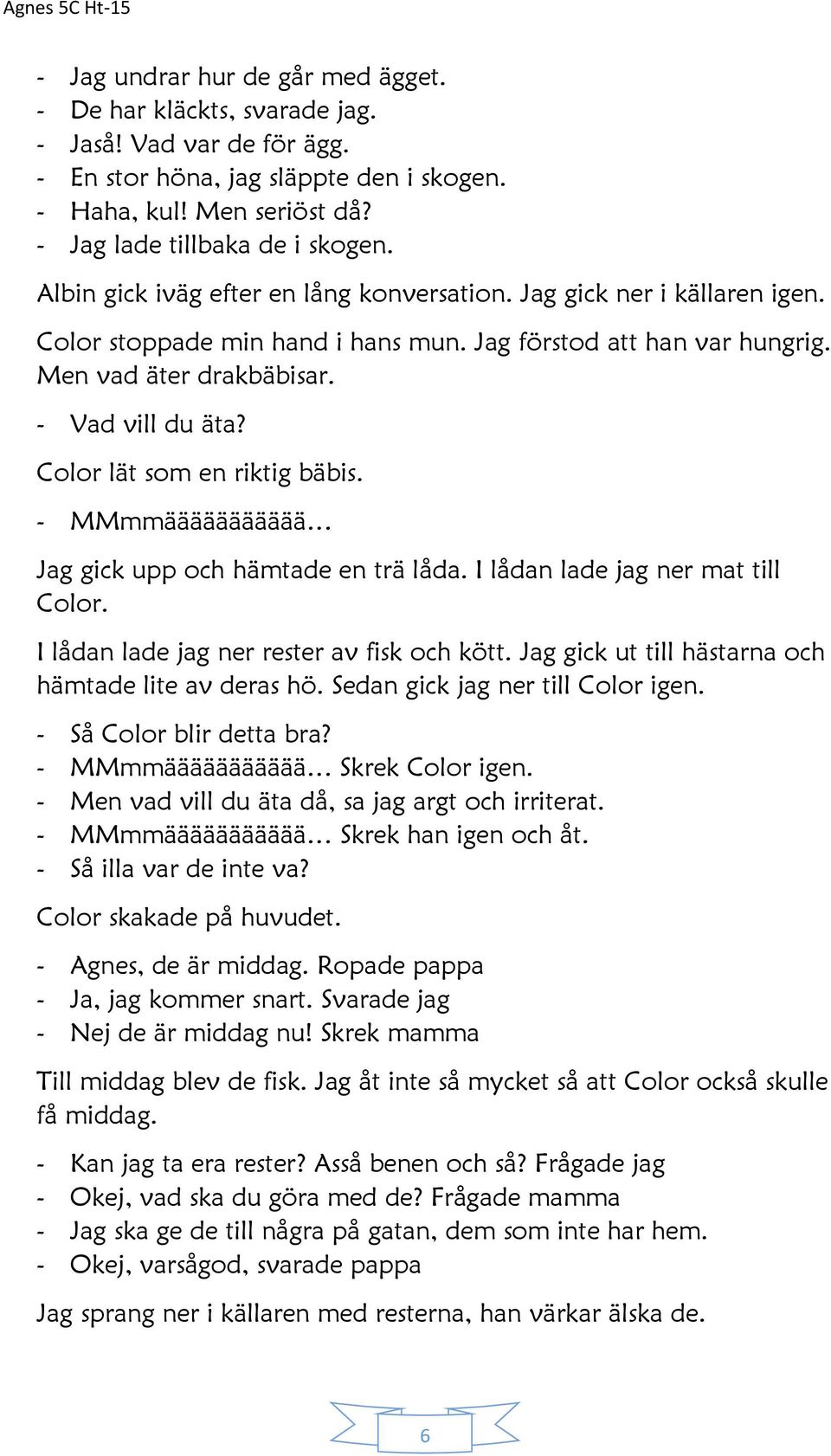 Color lät som en riktig bäbis. - MMmmäääääääääää Jag gick upp och hämtade en trä låda. I lådan lade jag ner mat till Color. I lådan lade jag ner rester av fisk och kött.