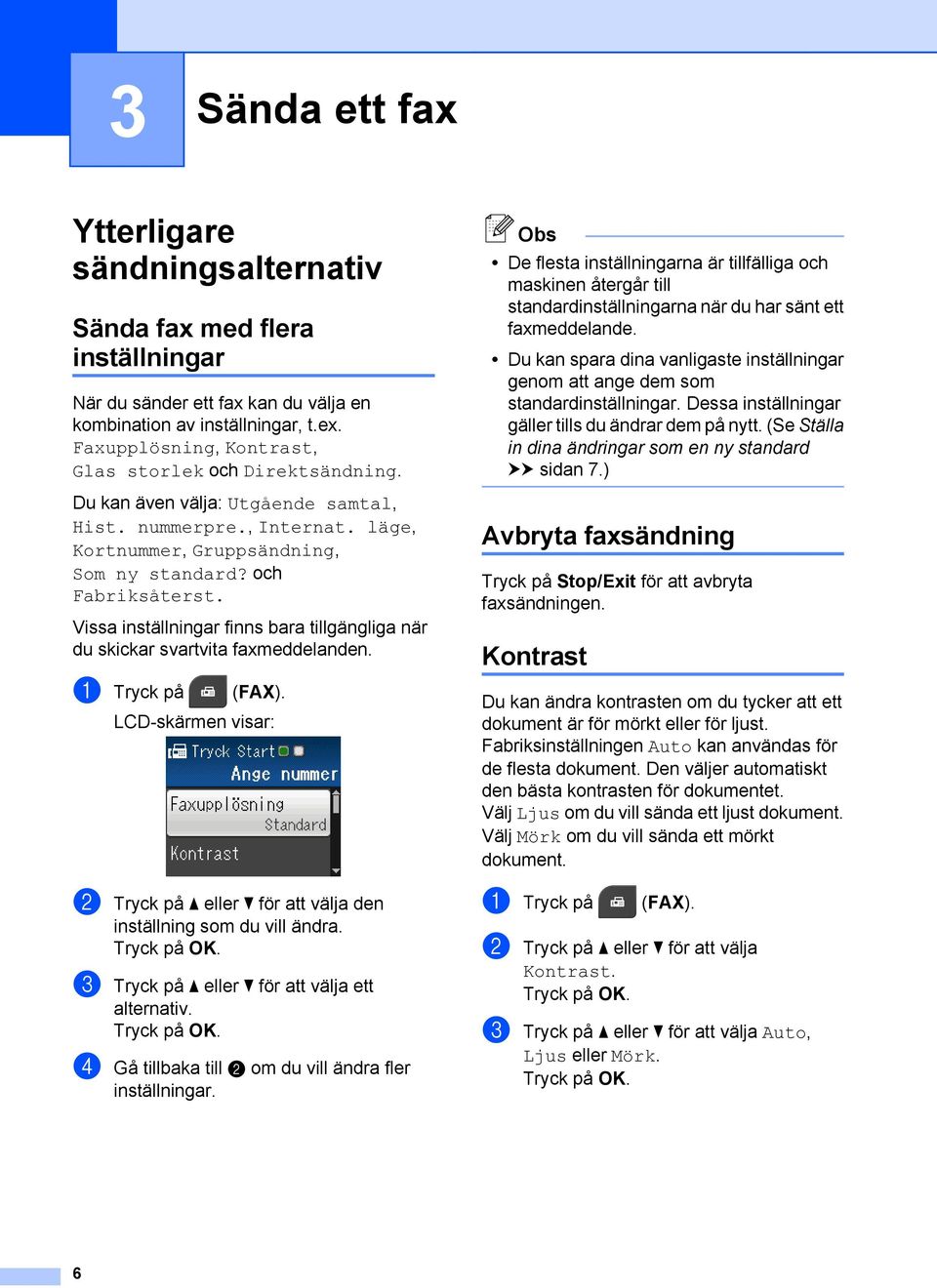 Vissa inställningar finns bara tillgängliga när du skickar svartvita faxmeddelanden. a Tryck på (FAX). LCD-skärmen visar: b Tryck på a eller b för att välja den inställning som du vill ändra.