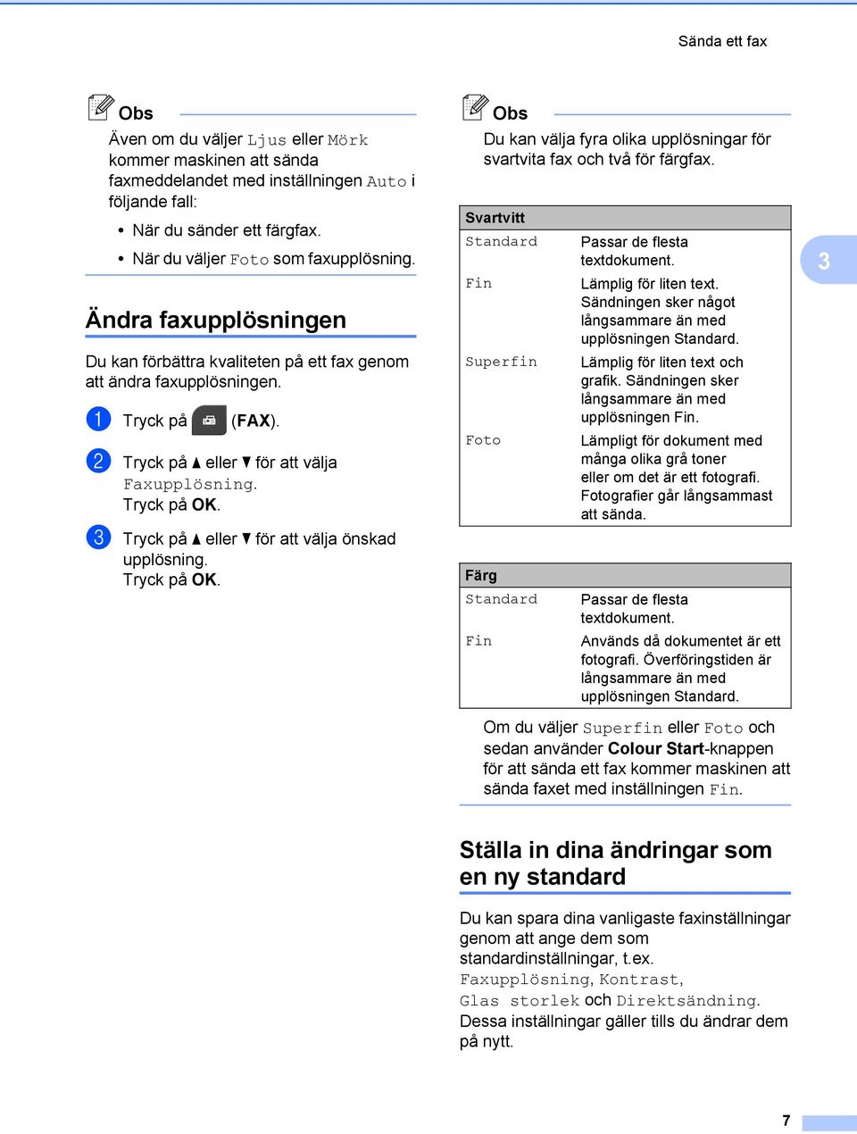 c Tryck på a eller b för att välja önskad upplösning. Du kan välja fyra olika upplösningar för svartvita fax och två för färgfax.