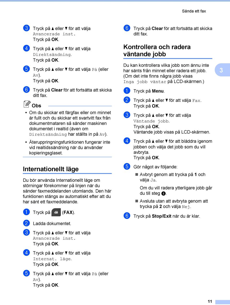 Om du skickar ett färgfax eller om minnet är fullt och du skickar ett svartvitt fax från dokumentmataren så sänder maskinen dokumentet i realtid (även om Direktsändning har ställts in på Av).