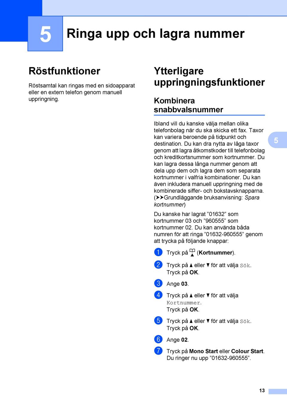 Du kan dra nytta av låga taxor genom att lagra åtkomstkoder till telefonbolag och kreditkortsnummer som kortnummer.