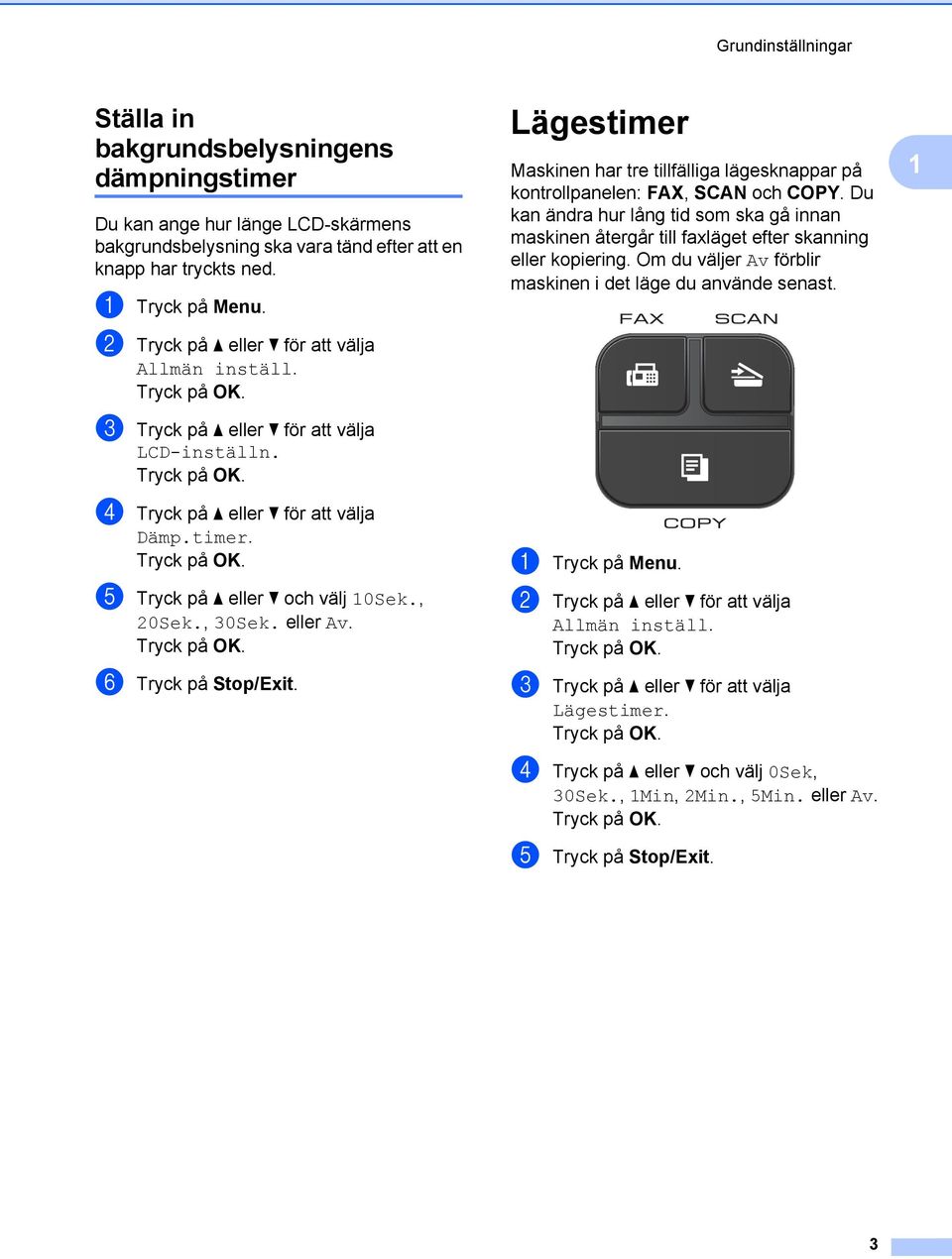 eller Av. f Tryck på Stop/Exit. Lägestimer Maskinen har tre tillfälliga lägesknappar på kontrollpanelen: FAX, SCAN och COPY.