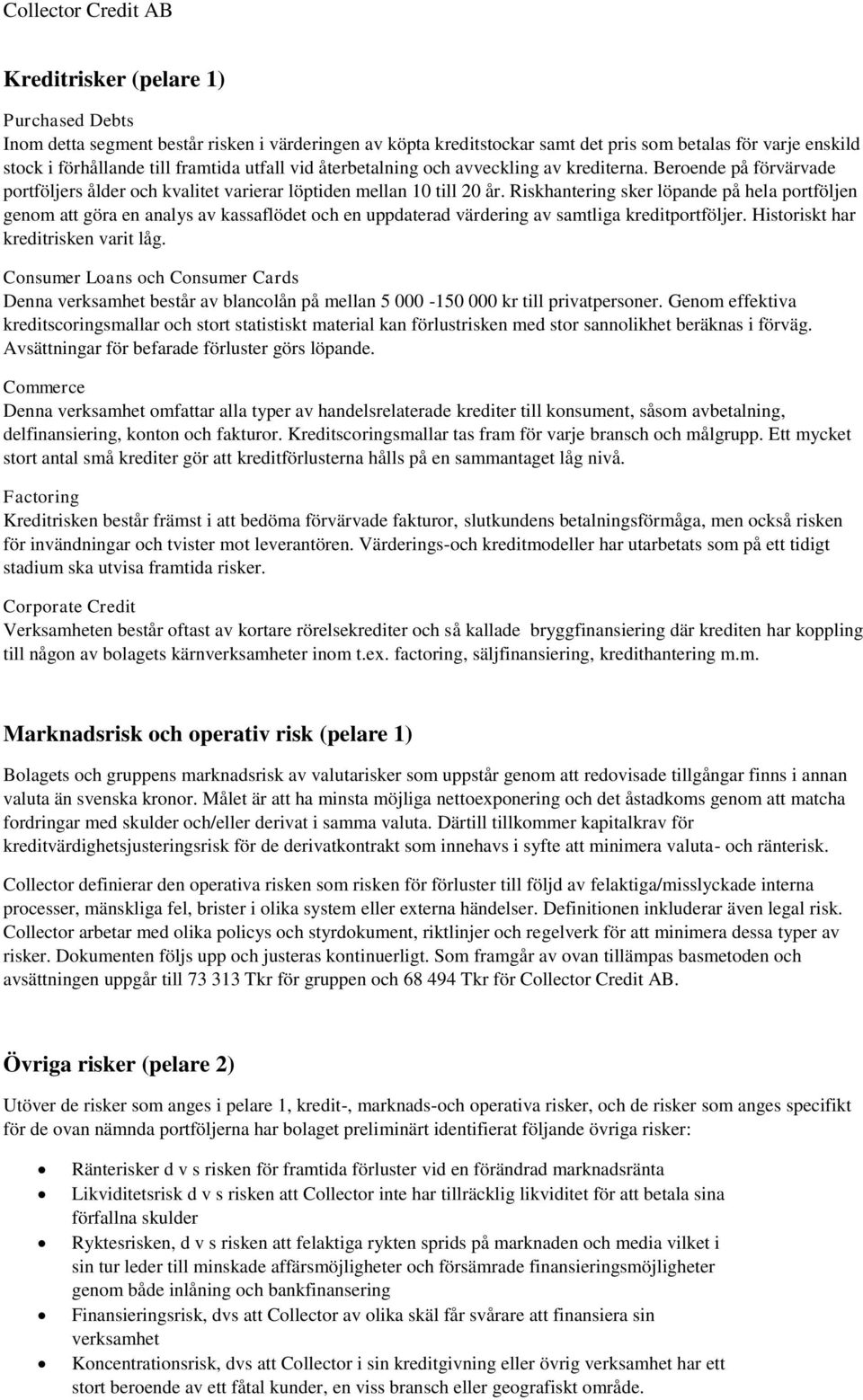 Riskhantering sker löpande på hela portföljen genom att göra en analys av kassaflödet och en uppdaterad värdering av samtliga kreditportföljer. Historiskt har kreditrisken varit låg.