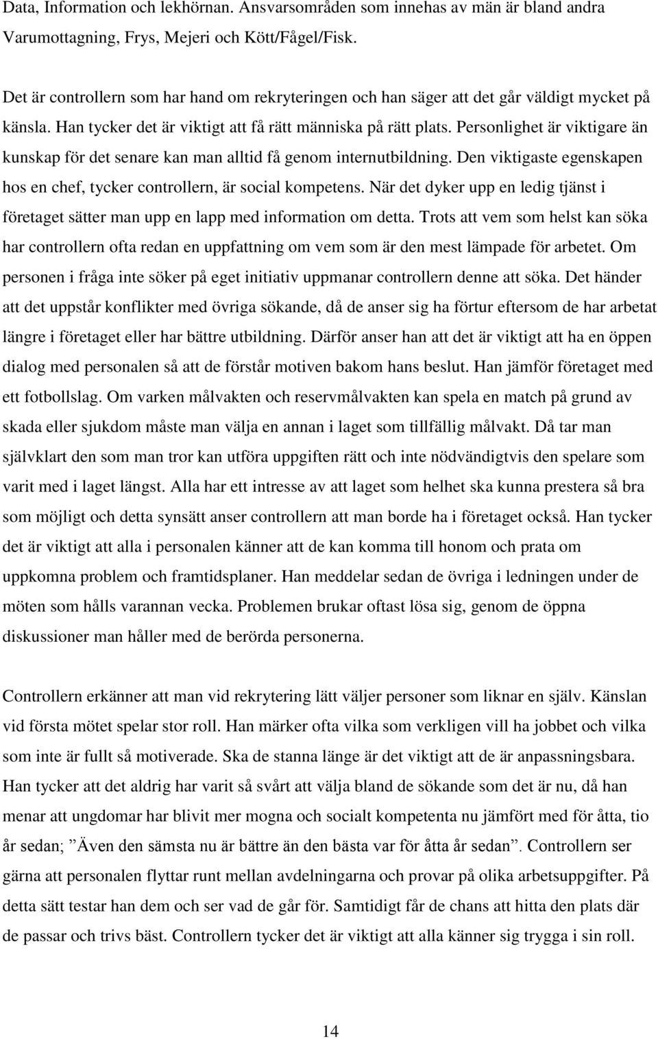 Personlighet är viktigare än kunskap för det senare kan man alltid få genom internutbildning. Den viktigaste egenskapen hos en chef, tycker controllern, är social kompetens.