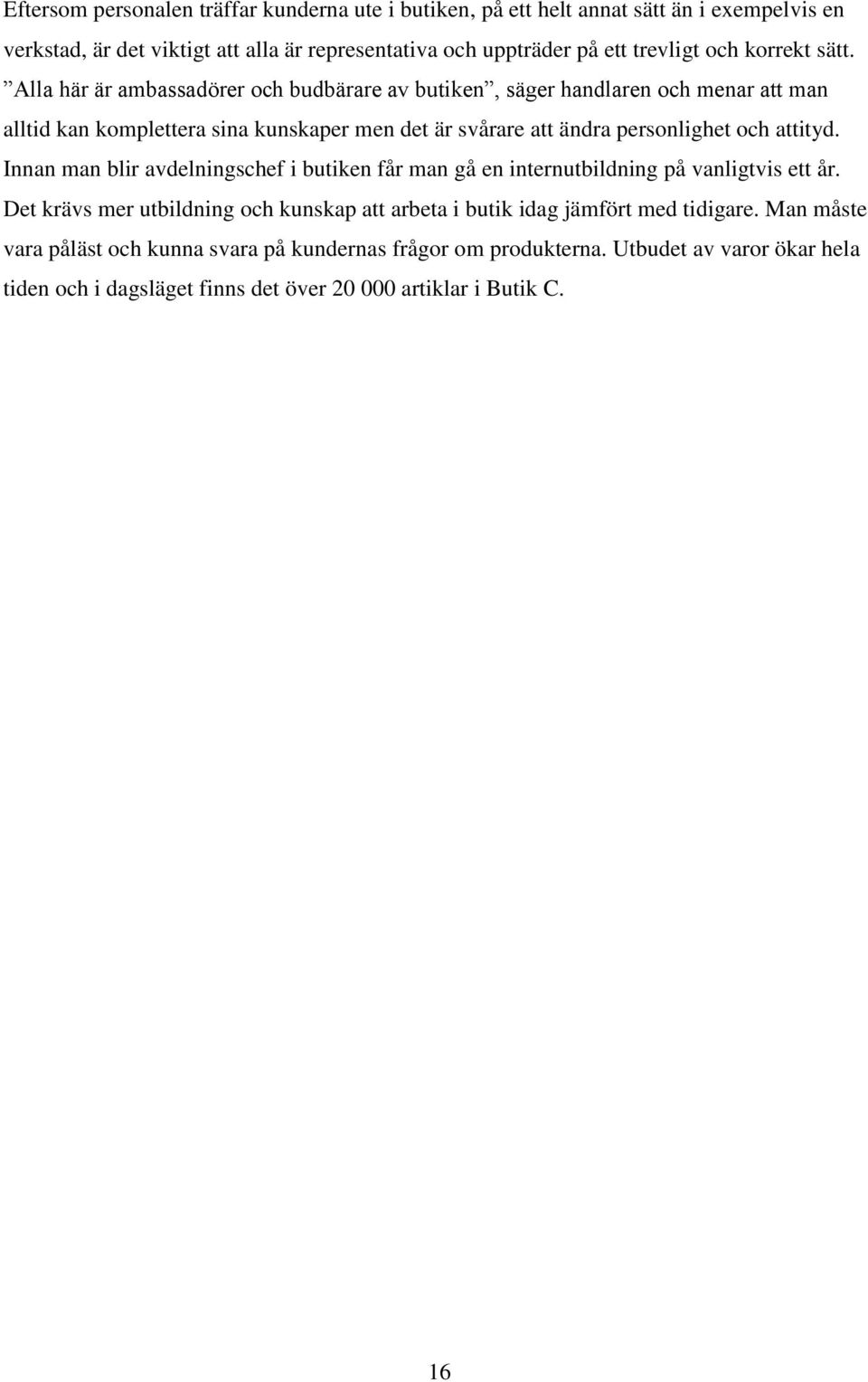Alla här är ambassadörer och budbärare av butiken, säger handlaren och menar att man alltid kan komplettera sina kunskaper men det är svårare att ändra personlighet och attityd.