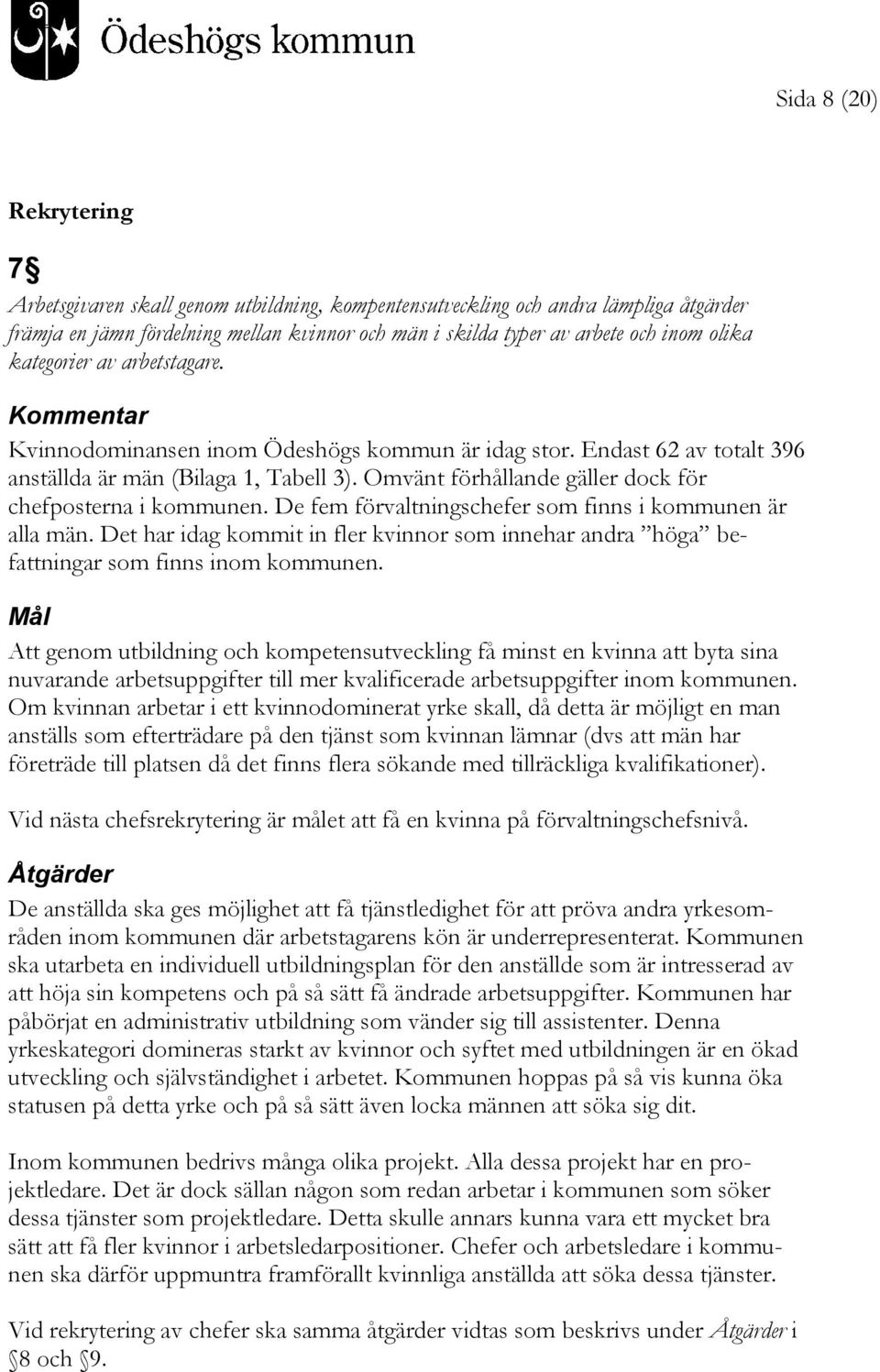 Omvänt förhållande gäller dock för chefposterna i kommunen. De fem förvaltningschefer som finns i kommunen är alla män.