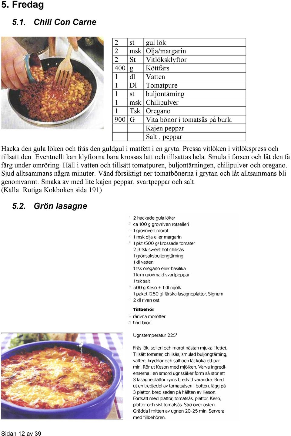 Sjud alltsammans några minuter. Vänd försiktigt ner tomatbönerna i grytan och låt alltsammans bli genomvarmt. Smaka av med lite kajen peppar, svartpeppar och salt.