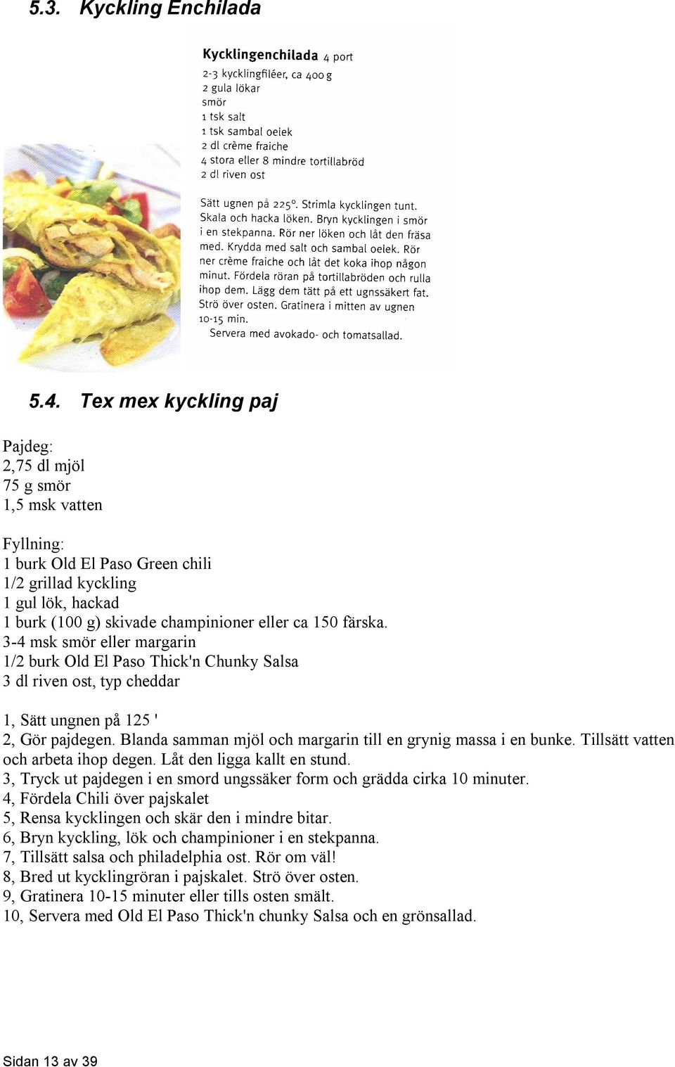 färska. 3-4 msk smör eller margarin 1/2 burk Old El Paso Thick'n Chunky Salsa 3 dl riven ost, typ cheddar 1, Sätt ungnen på 125 ' 2, Gör pajdegen.