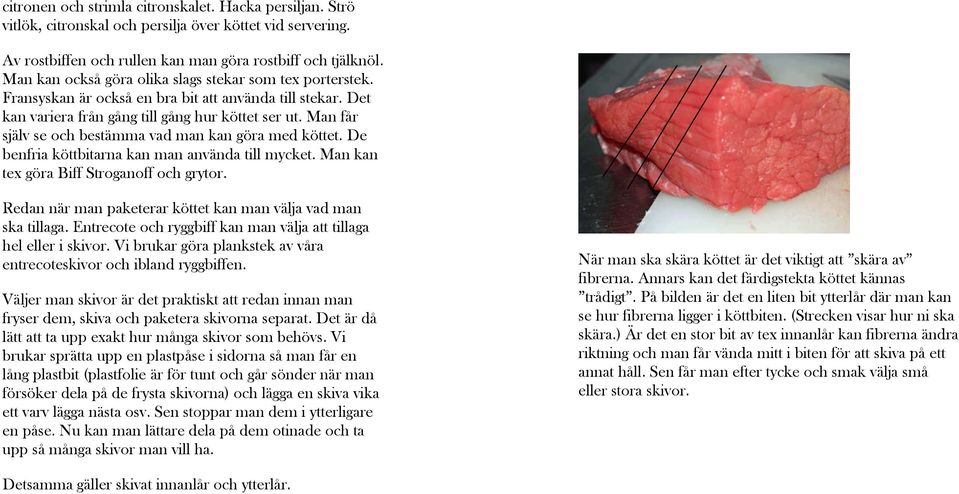 Man får själv se och bestämma vad man kan göra med köttet. De benfria köttbitarna kan man använda till mycket. Man kan tex göra Biff Stroganoff och grytor.