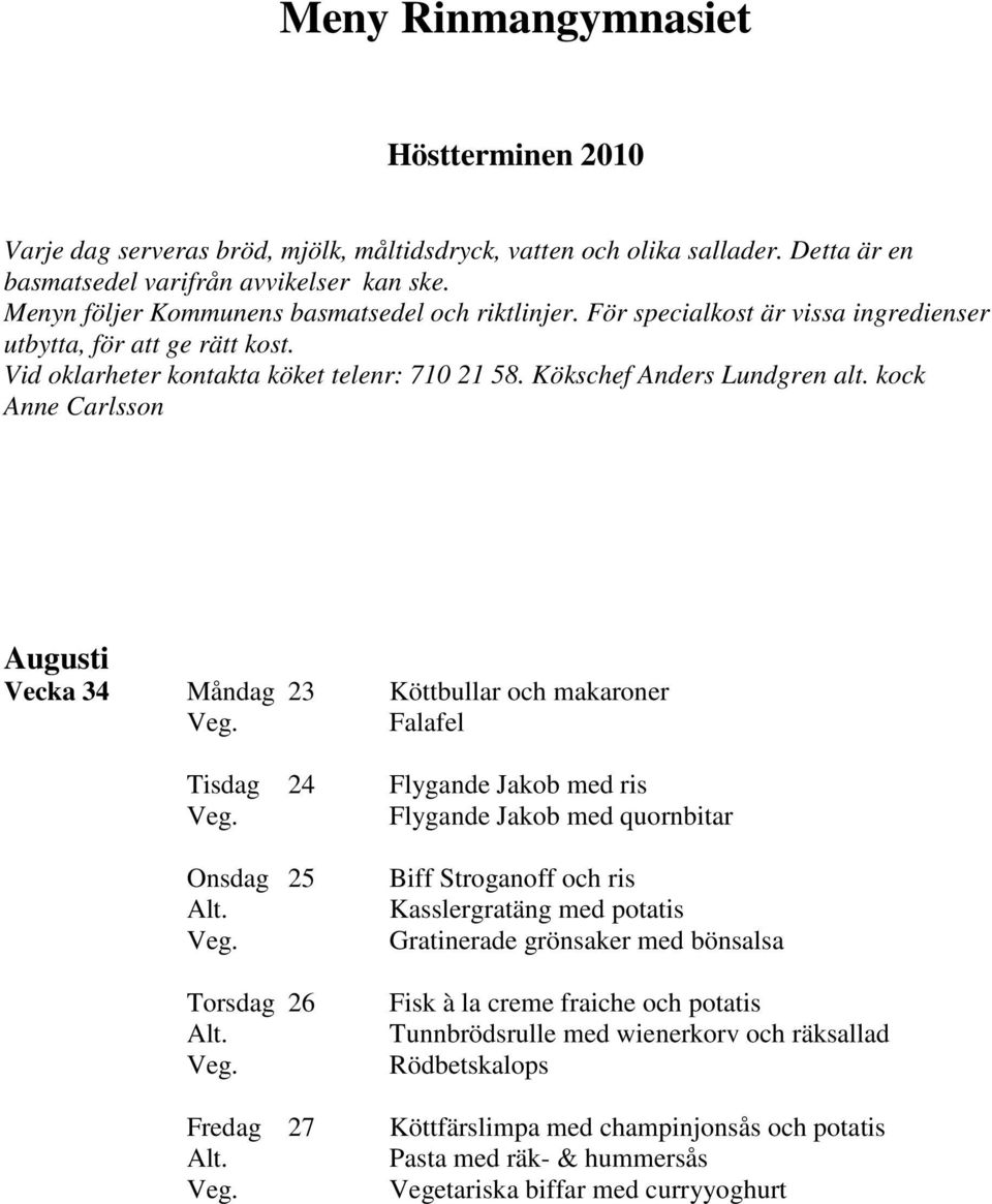 kock Anne Carlsson Augusti Vecka 34 Måndag 23 Köttbullar och makaroner Falafel Tisdag 24 Flygande Jakob med ris Flygande Jakob med quornbitar Onsdag 25 Torsdag 26 Fredag 27 Biff Stroganoff och ris