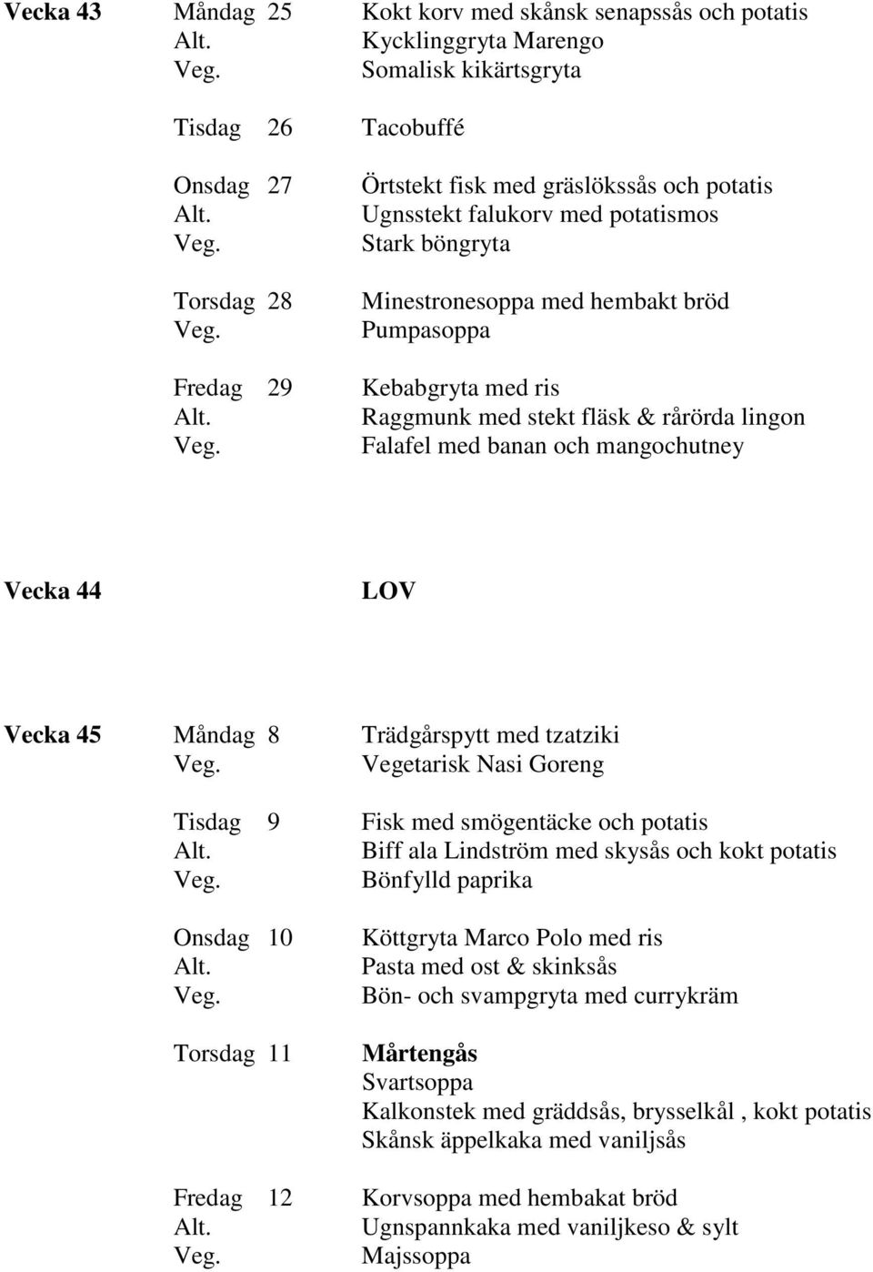 LOV Vecka 45 Måndag 8 Trädgårspytt med tzatziki Vegetarisk Nasi Goreng Tisdag 9 Fisk med smögentäcke och potatis Biff ala Lindström med skysås och kokt potatis Bönfylld paprika Onsdag 10 Torsdag 11