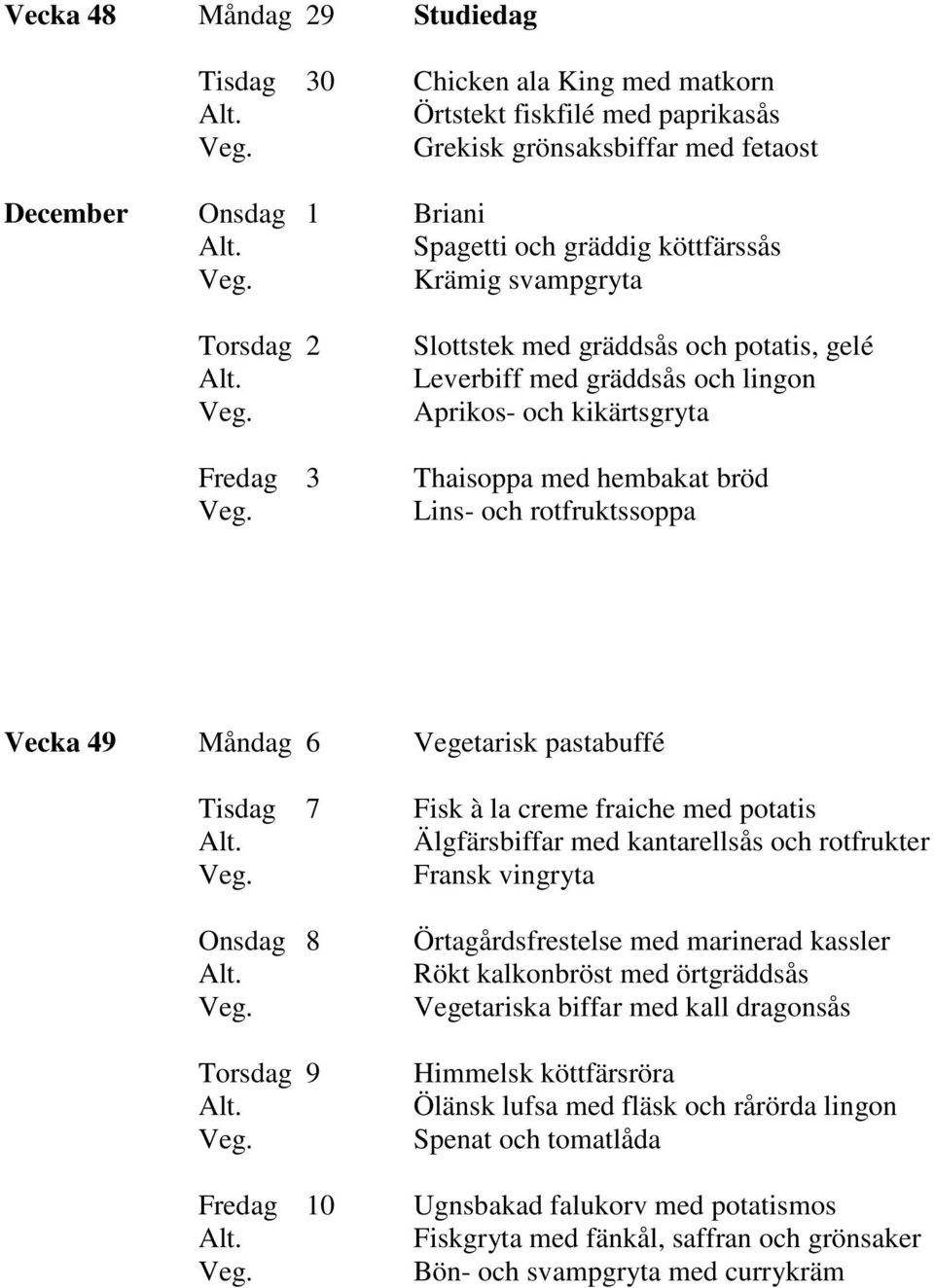 Måndag 6 Vegetarisk pastabuffé Tisdag 7 Fisk à la creme fraiche med potatis Älgfärsbiffar med kantarellsås och rotfrukter Fransk vingryta Onsdag 8 Torsdag 9 Fredag 10 Örtagårdsfrestelse med marinerad