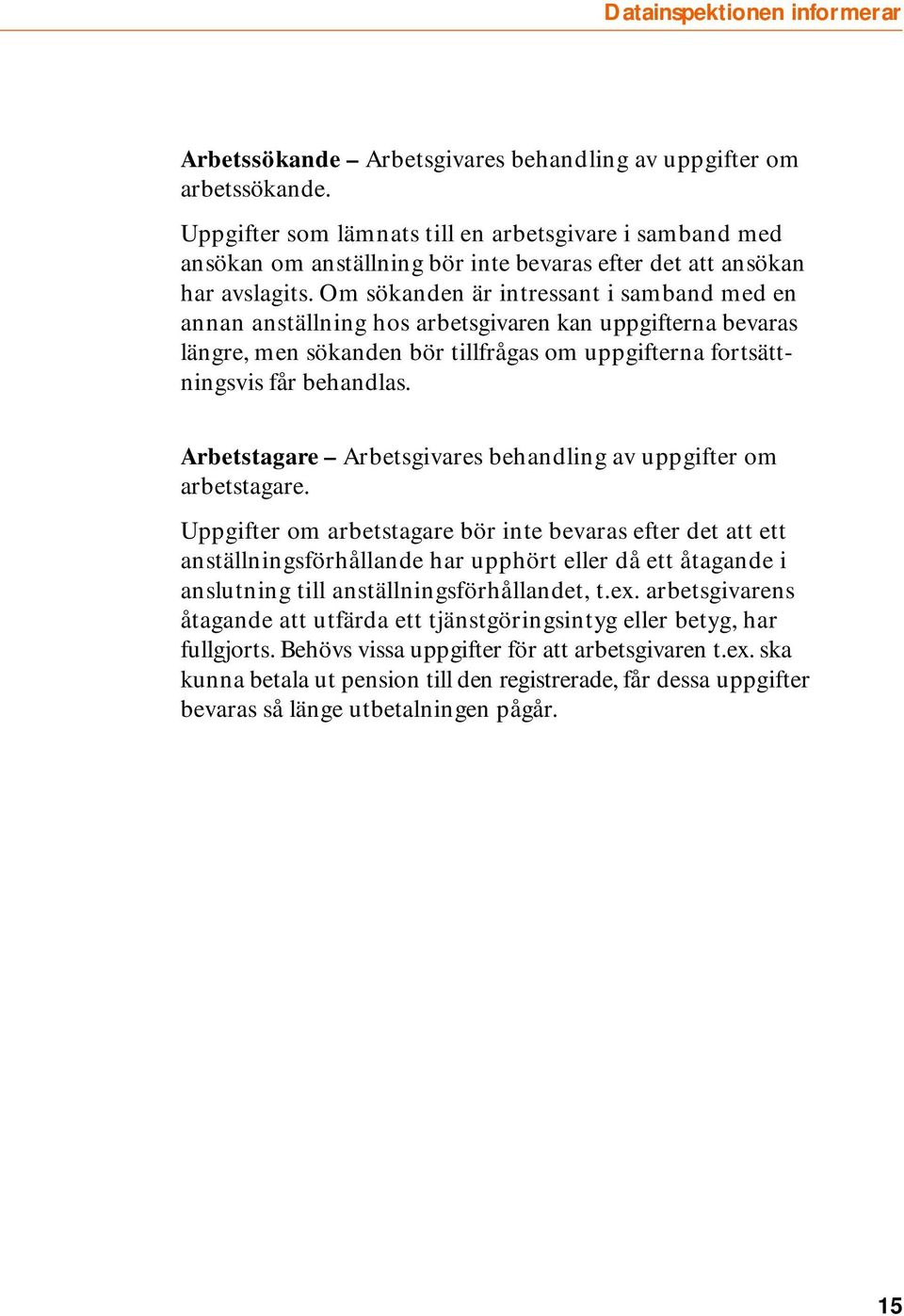 Om sökanden är intressant i samband med en annan anställning hos arbetsgivaren kan uppgifterna bevaras längre, men sökanden bör tillfrågas om uppgifterna fortsättningsvis får behandlas.