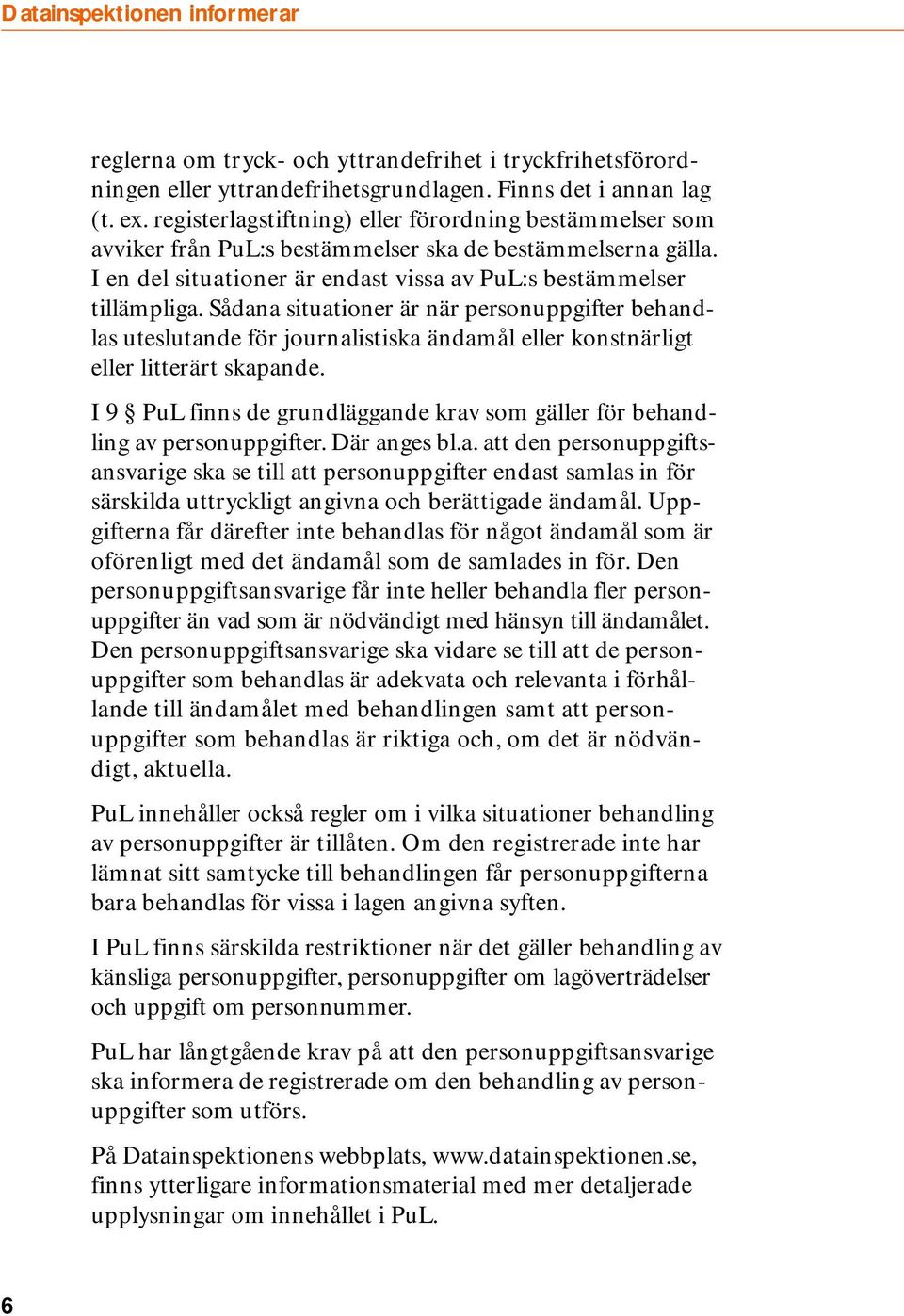 Sådana situationer är när personuppgifter behandlas uteslutande för journalistiska ändamål eller konstnärligt eller litterärt skapande.