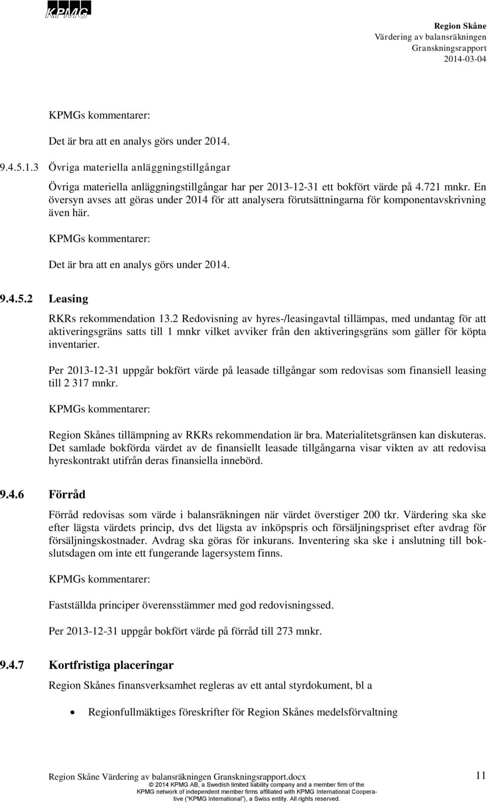 2 Redovisning av hyres-/leasingavtal tillämpas, med undantag för att aktiveringsgräns satts till 1 mnkr vilket avviker från den aktiveringsgräns som gäller för köpta inventarier.